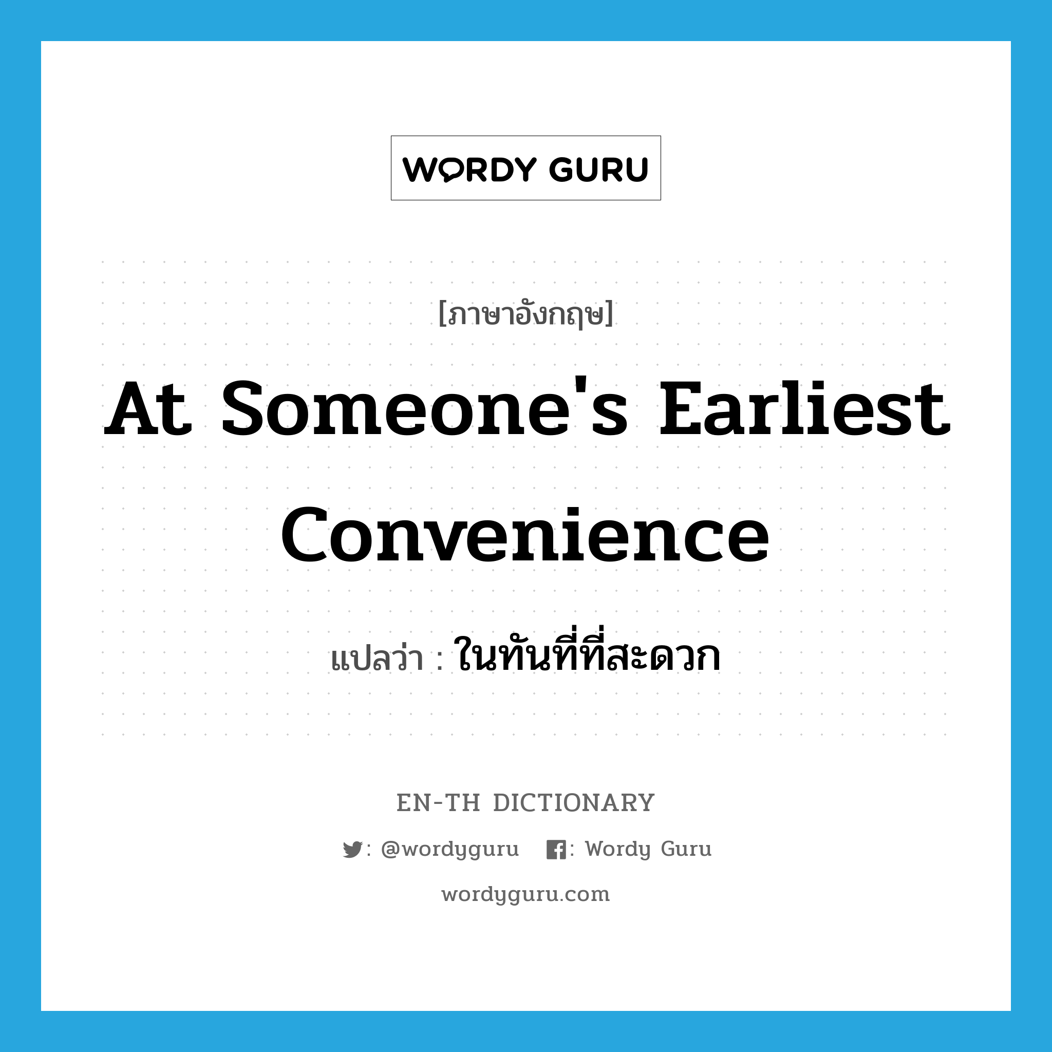 at someone&#39;s earliest convenience แปลว่า?, คำศัพท์ภาษาอังกฤษ at someone&#39;s earliest convenience แปลว่า ในทันที่ที่สะดวก ประเภท IDM หมวด IDM