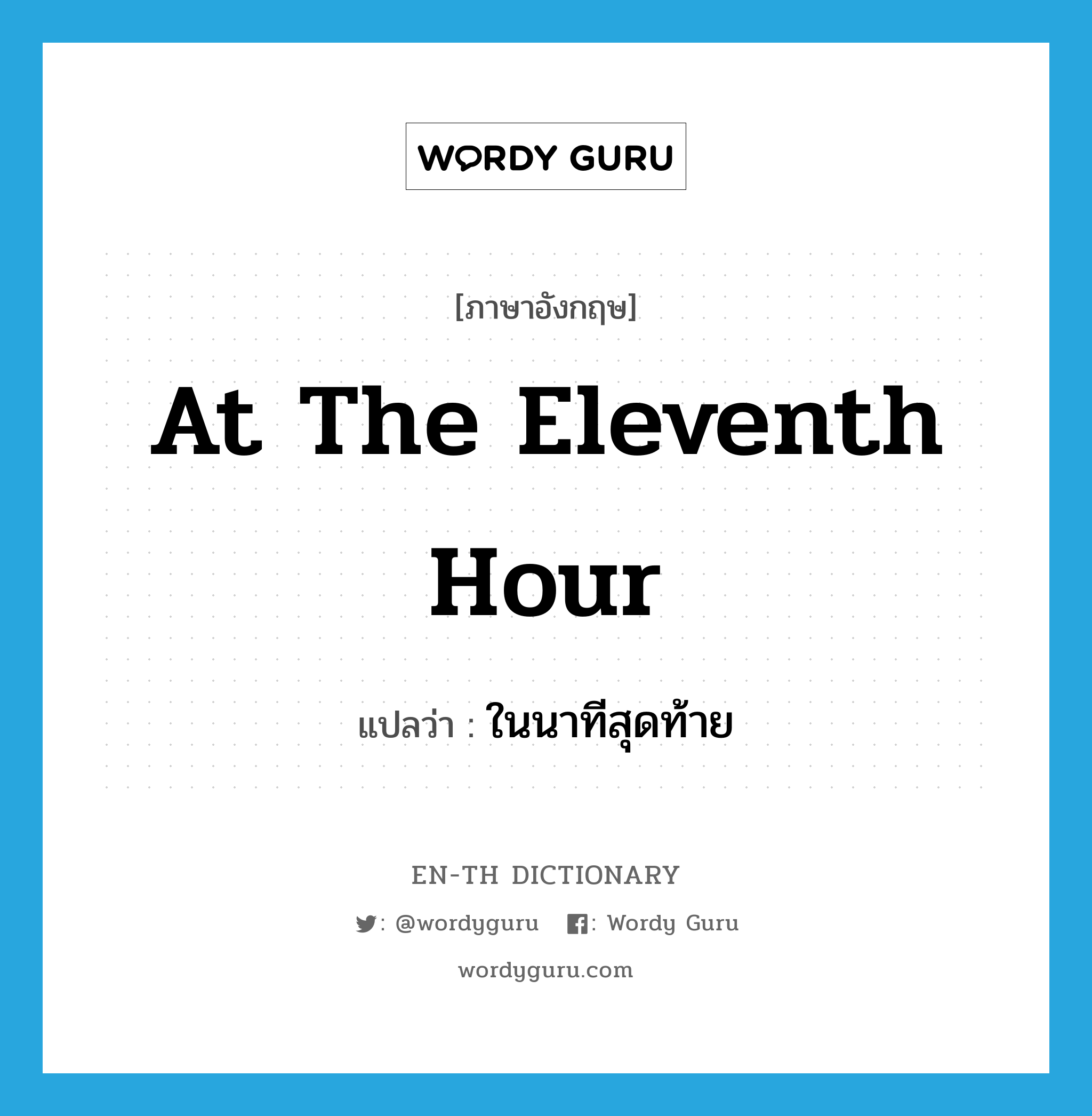 at the eleventh hour แปลว่า?, คำศัพท์ภาษาอังกฤษ at the eleventh hour แปลว่า ในนาทีสุดท้าย ประเภท IDM หมวด IDM