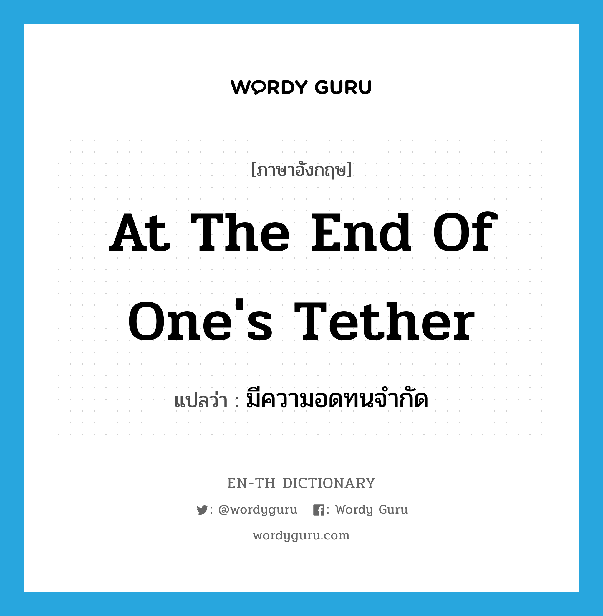 at the end of one&#39;s tether แปลว่า?, คำศัพท์ภาษาอังกฤษ at the end of one&#39;s tether แปลว่า มีความอดทนจำกัด ประเภท IDM หมวด IDM