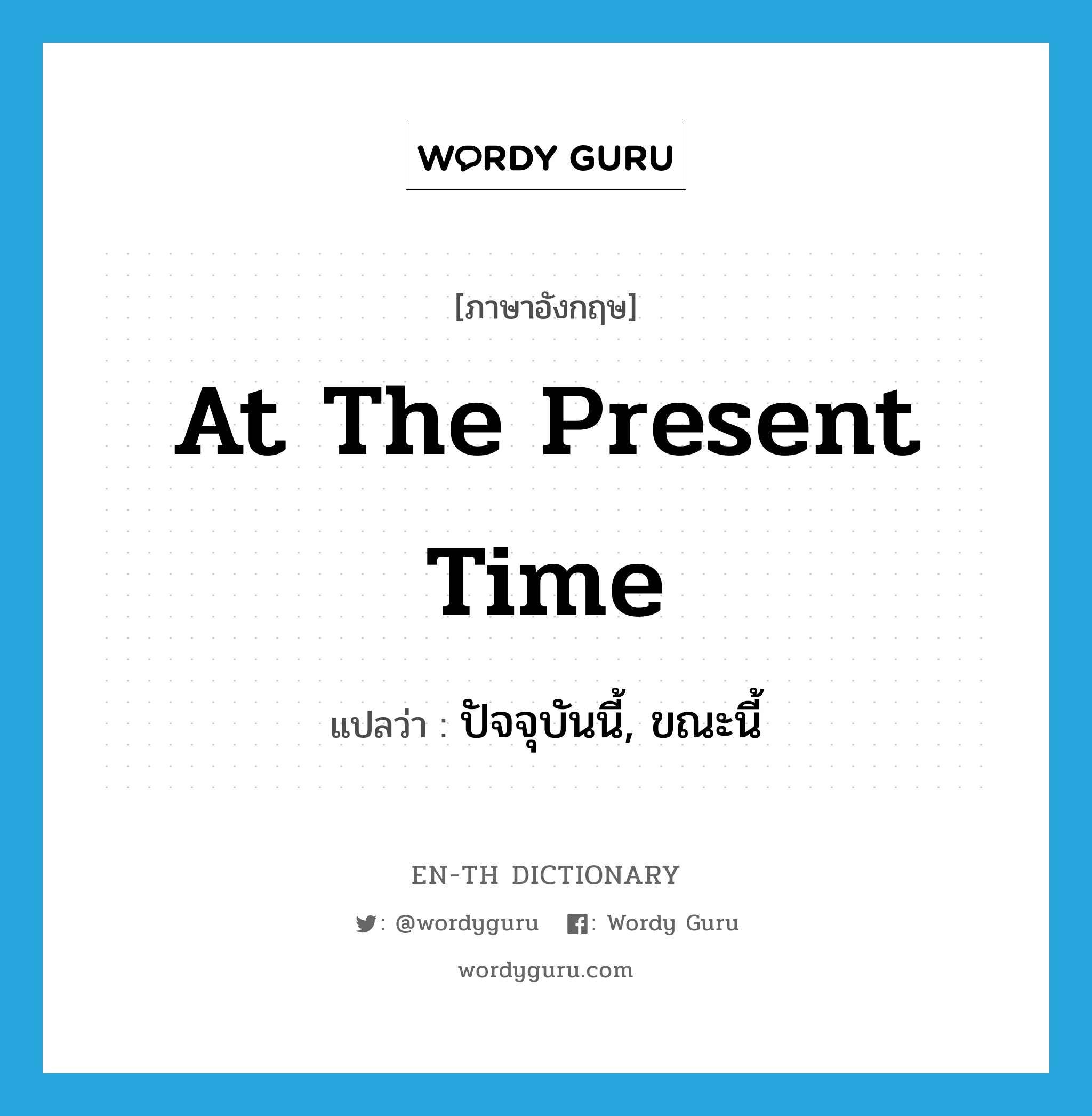 at the present time แปลว่า?, คำศัพท์ภาษาอังกฤษ at the present time แปลว่า ปัจจุบันนี้, ขณะนี้ ประเภท IDM หมวด IDM