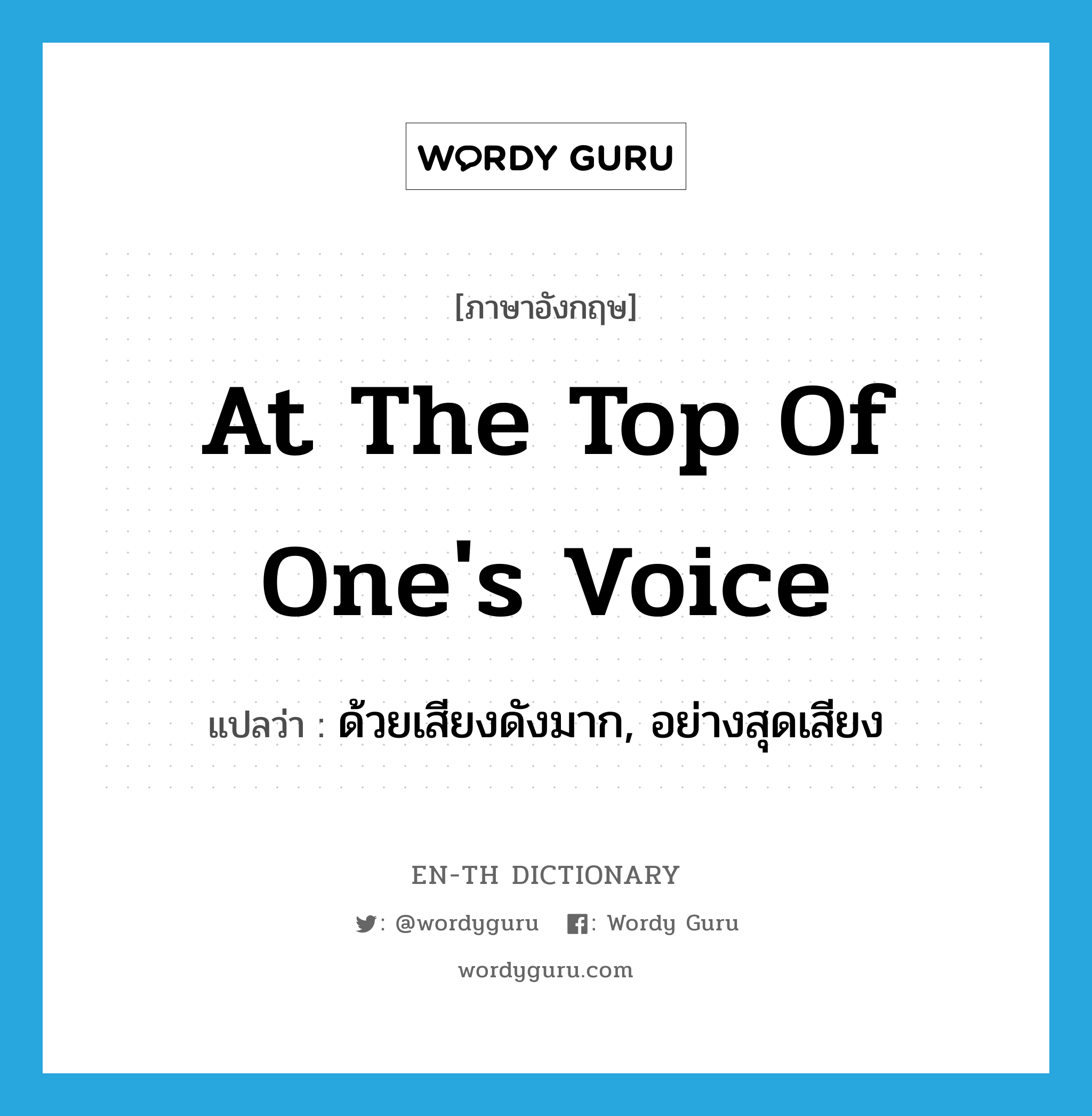 at the top of one&#39;s voice แปลว่า?, คำศัพท์ภาษาอังกฤษ at the top of one&#39;s voice แปลว่า ด้วยเสียงดังมาก, อย่างสุดเสียง ประเภท IDM หมวด IDM