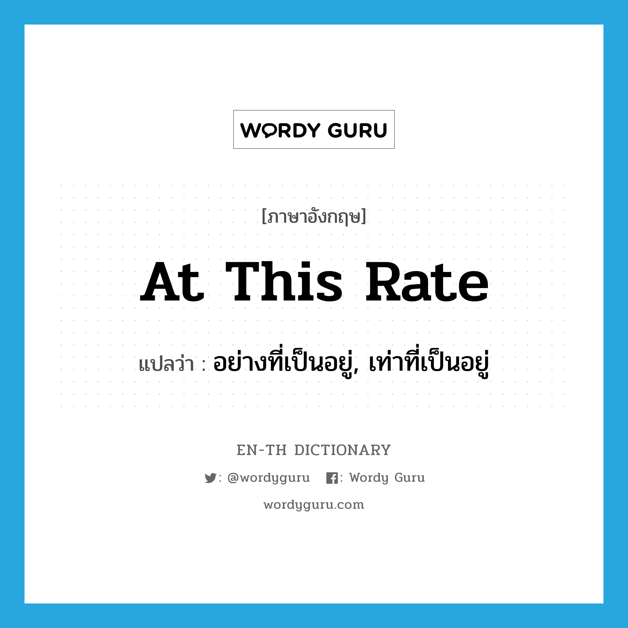 at this rate แปลว่า?, คำศัพท์ภาษาอังกฤษ at this rate แปลว่า อย่างที่เป็นอยู่, เท่าที่เป็นอยู่ ประเภท IDM หมวด IDM