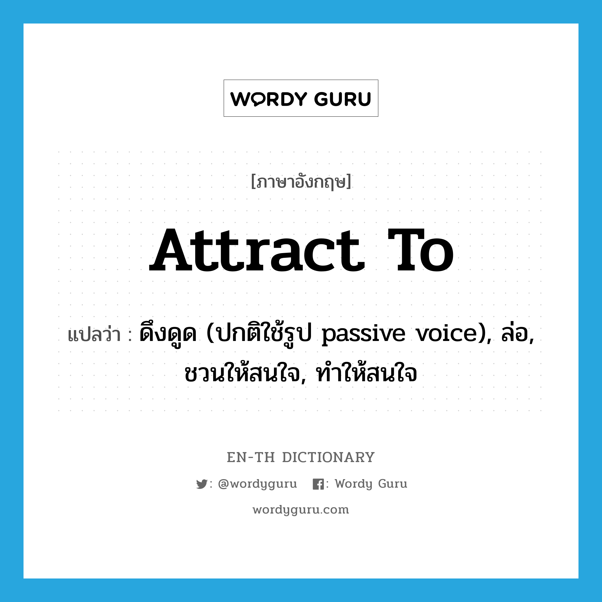 attract to แปลว่า?, คำศัพท์ภาษาอังกฤษ attract to แปลว่า ดึงดูด (ปกติใช้รูป passive voice), ล่อ, ชวนให้สนใจ, ทำให้สนใจ ประเภท PHRV หมวด PHRV