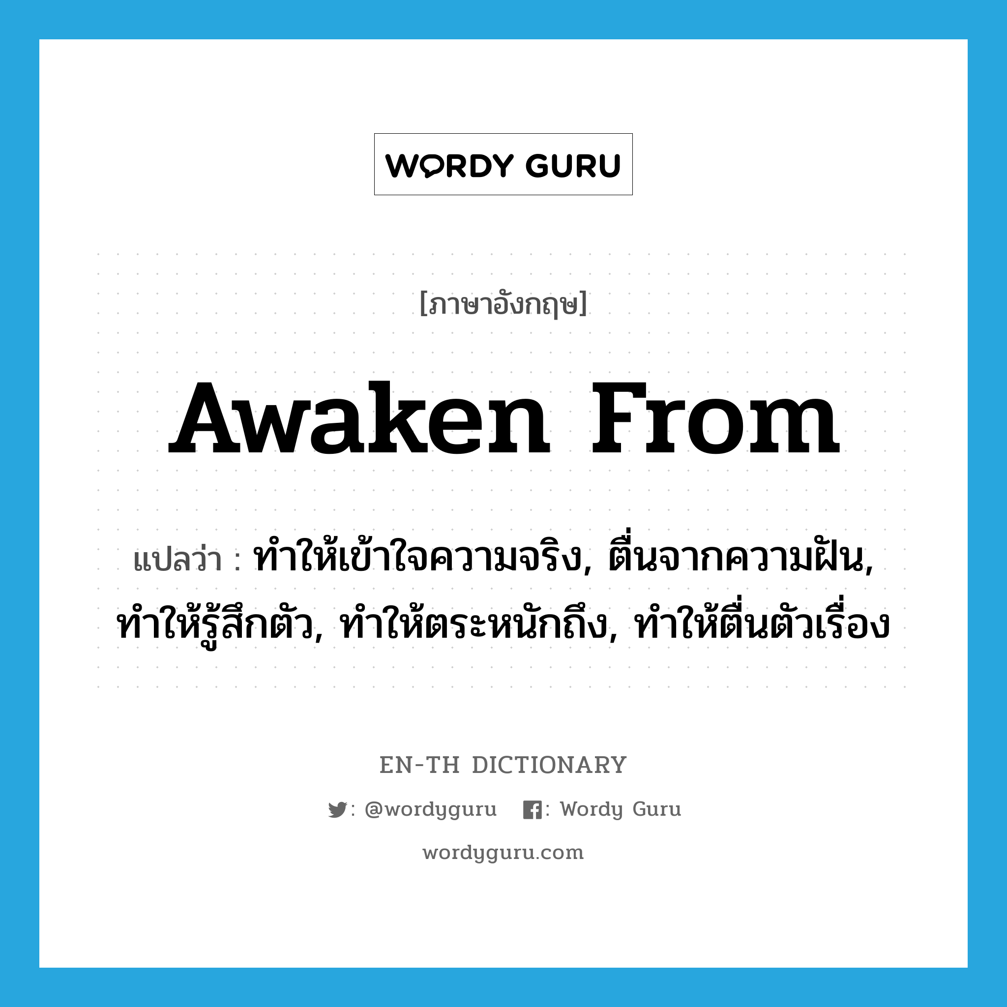 awaken from แปลว่า?, คำศัพท์ภาษาอังกฤษ awaken from แปลว่า ทำให้เข้าใจความจริง, ตื่นจากความฝัน, ทำให้รู้สึกตัว, ทำให้ตระหนักถึง, ทำให้ตื่นตัวเรื่อง ประเภท PHRV หมวด PHRV