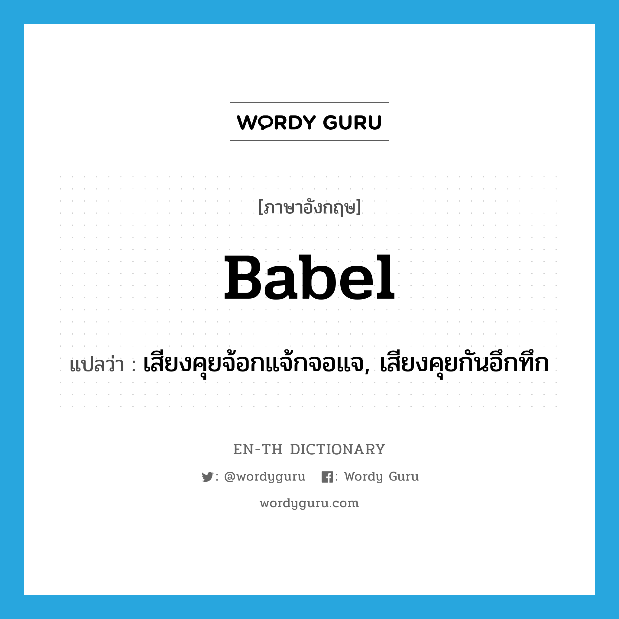 babel แปลว่า?, คำศัพท์ภาษาอังกฤษ babel แปลว่า เสียงคุยจ้อกแจ้กจอแจ, เสียงคุยกันอึกทึก ประเภท N หมวด N