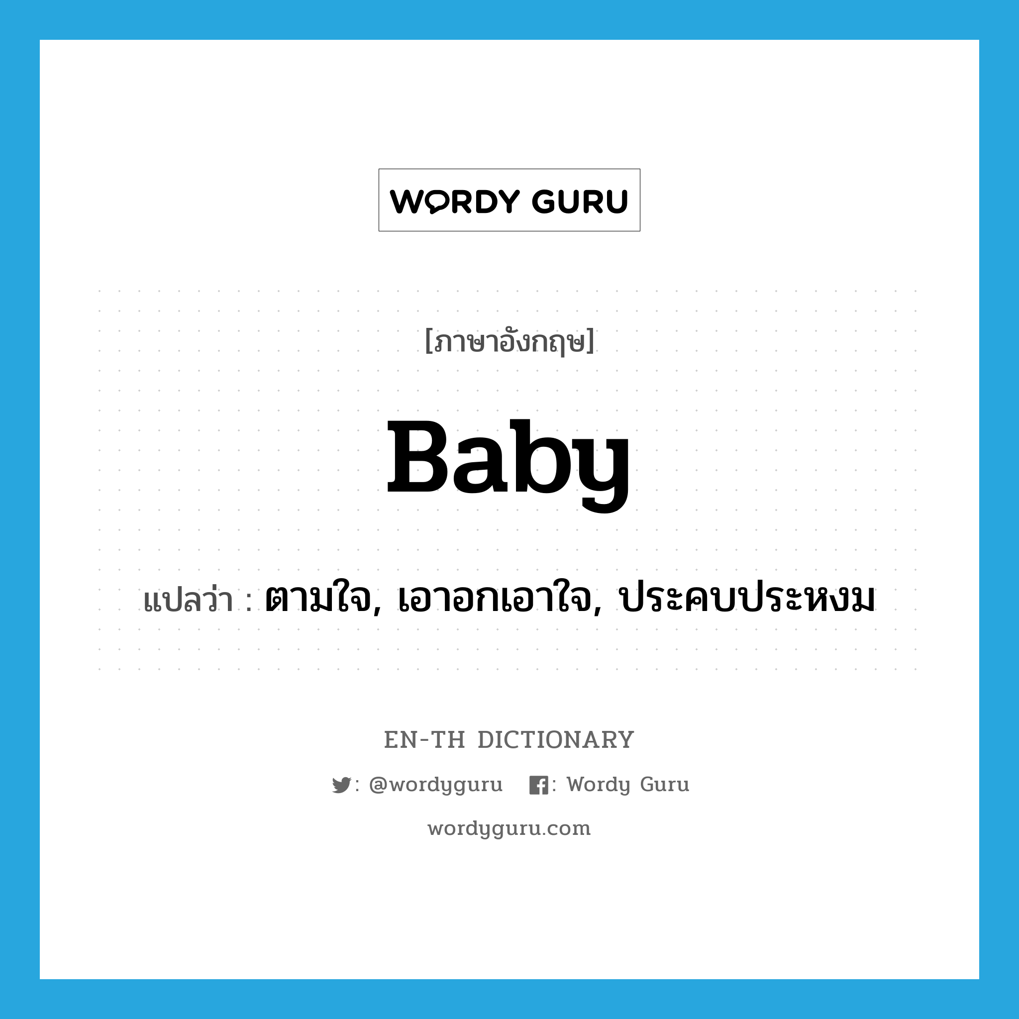 baby แปลว่า?, คำศัพท์ภาษาอังกฤษ baby แปลว่า ตามใจ, เอาอกเอาใจ, ประคบประหงม ประเภท VT หมวด VT