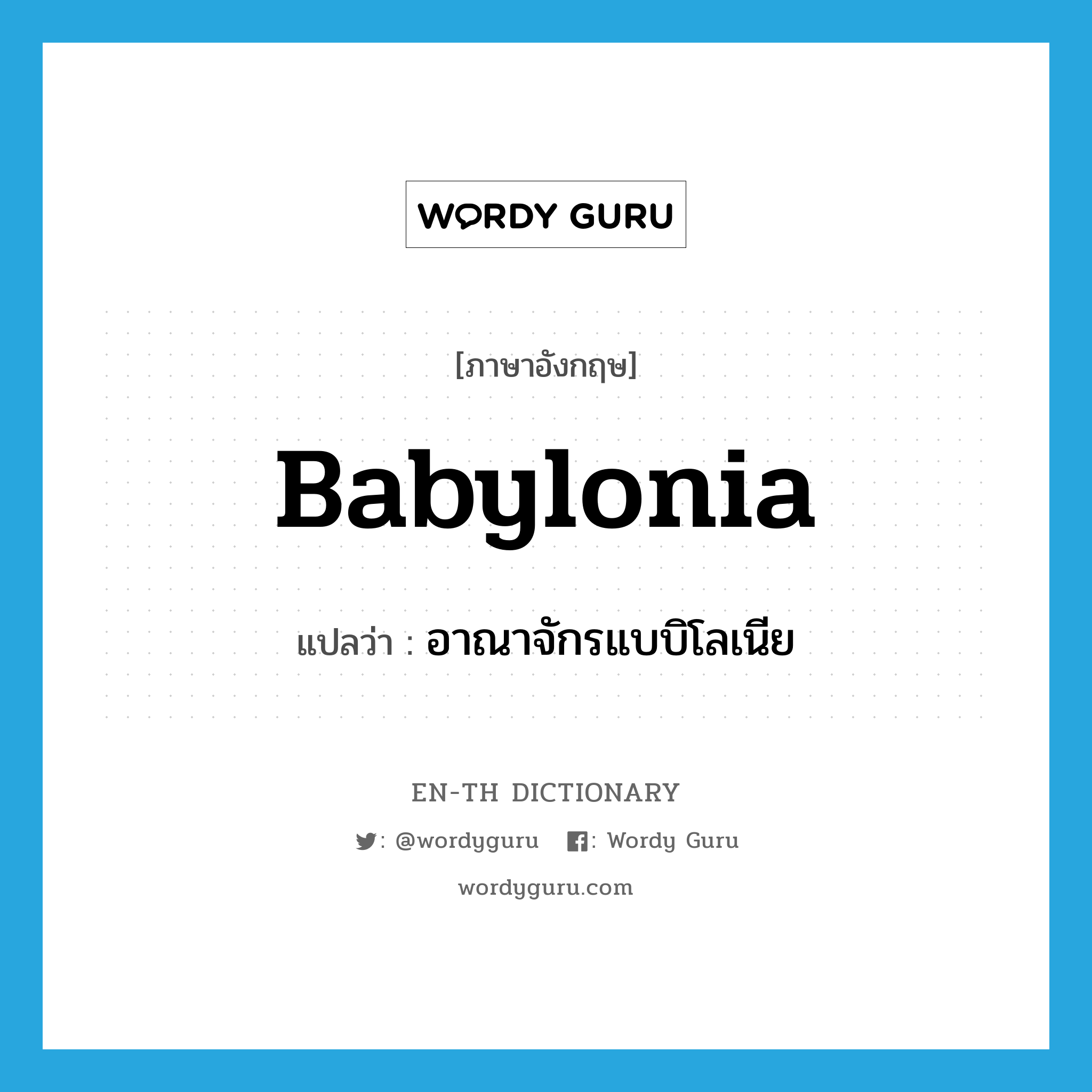 Babylonia แปลว่า?, คำศัพท์ภาษาอังกฤษ Babylonia แปลว่า อาณาจักรแบบิโลเนีย ประเภท N หมวด N