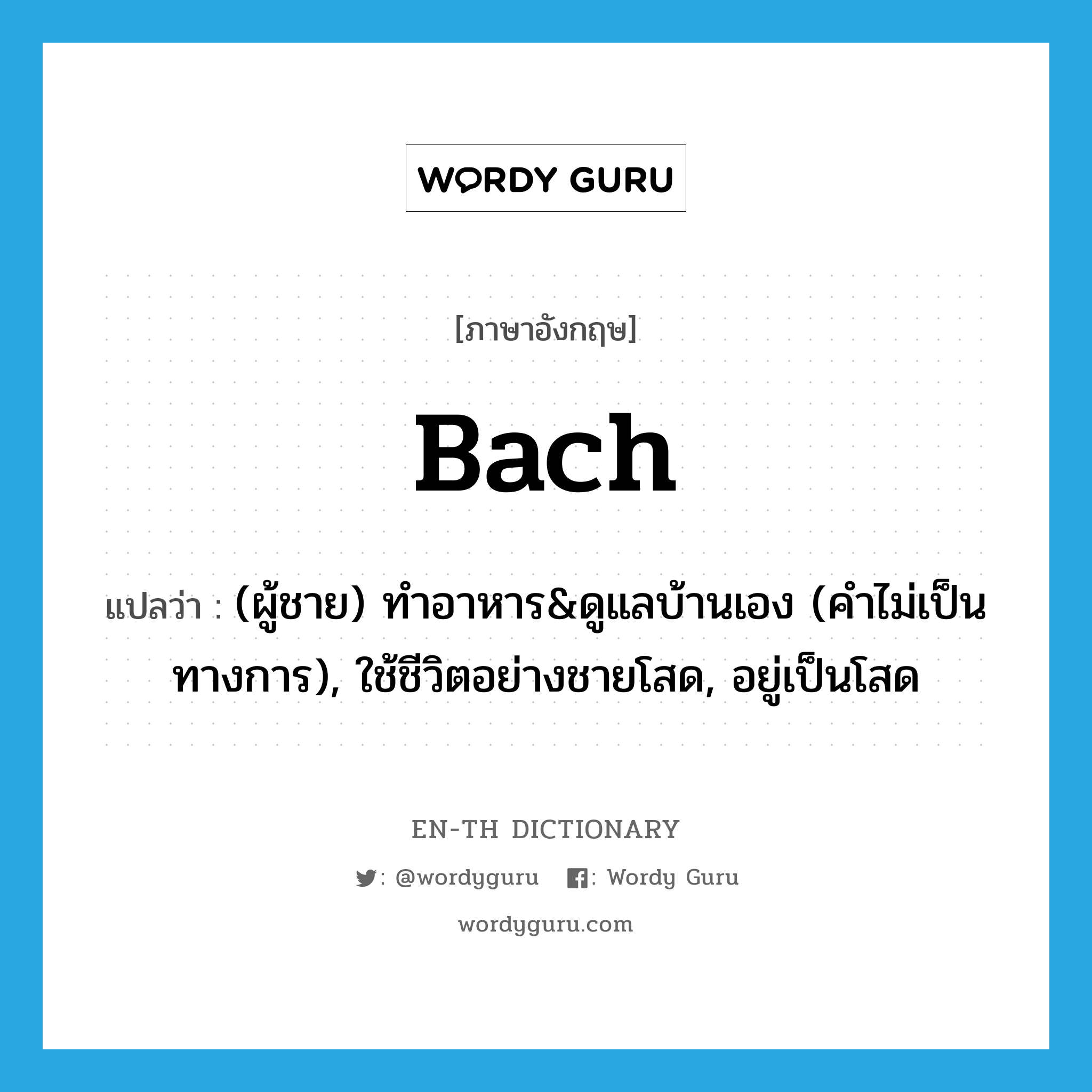 bach แปลว่า?, คำศัพท์ภาษาอังกฤษ bach แปลว่า (ผู้ชาย) ทำอาหาร&amp;ดูแลบ้านเอง (คำไม่เป็นทางการ), ใช้ชีวิตอย่างชายโสด, อยู่เป็นโสด ประเภท VI หมวด VI