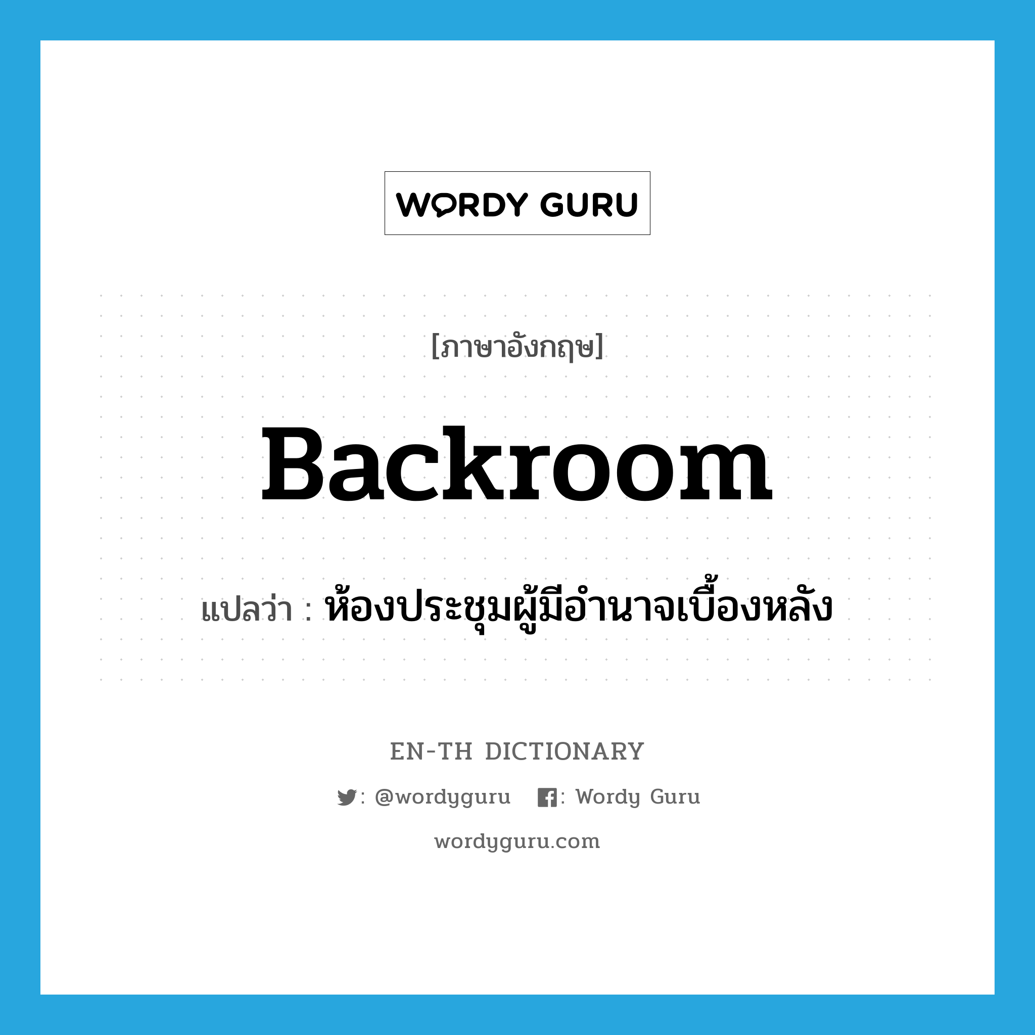 backroom แปลว่า?, คำศัพท์ภาษาอังกฤษ backroom แปลว่า ห้องประชุมผู้มีอำนาจเบื้องหลัง ประเภท N หมวด N