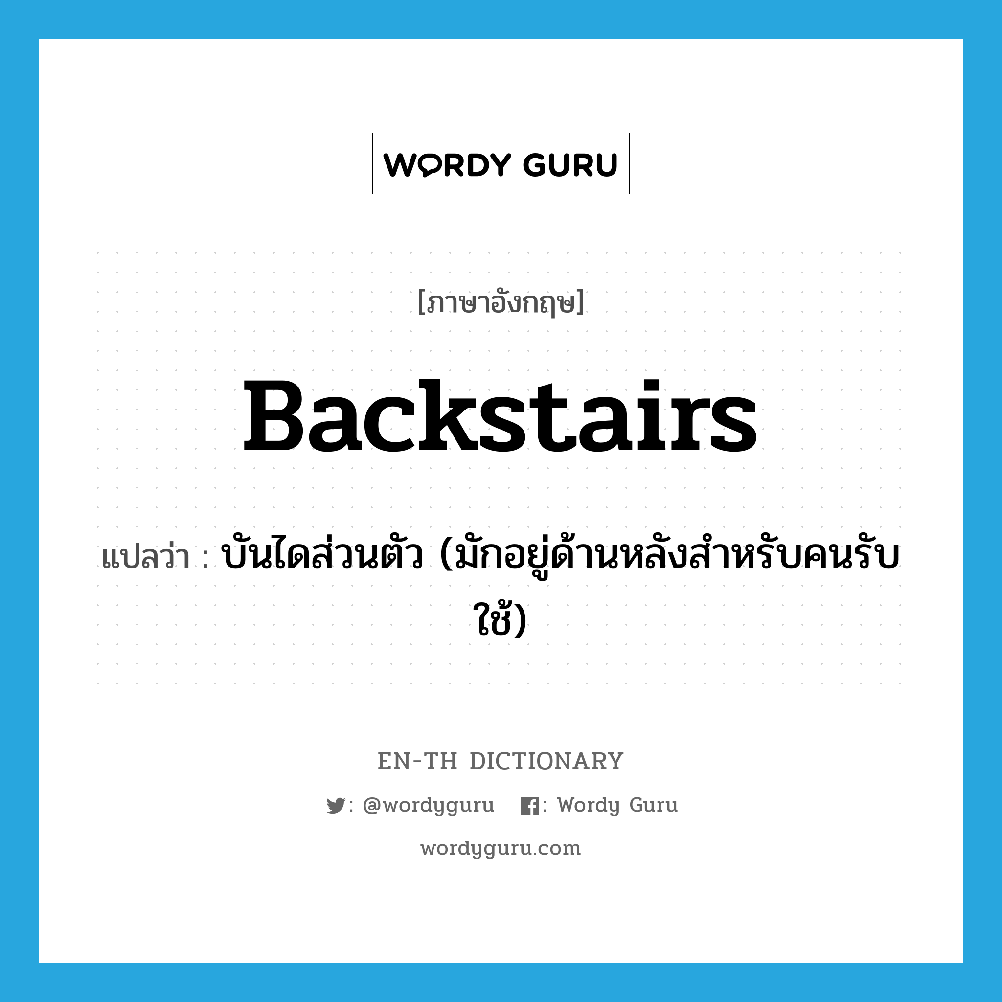 backstairs แปลว่า?, คำศัพท์ภาษาอังกฤษ backstairs แปลว่า บันไดส่วนตัว (มักอยู่ด้านหลังสำหรับคนรับใช้) ประเภท N หมวด N