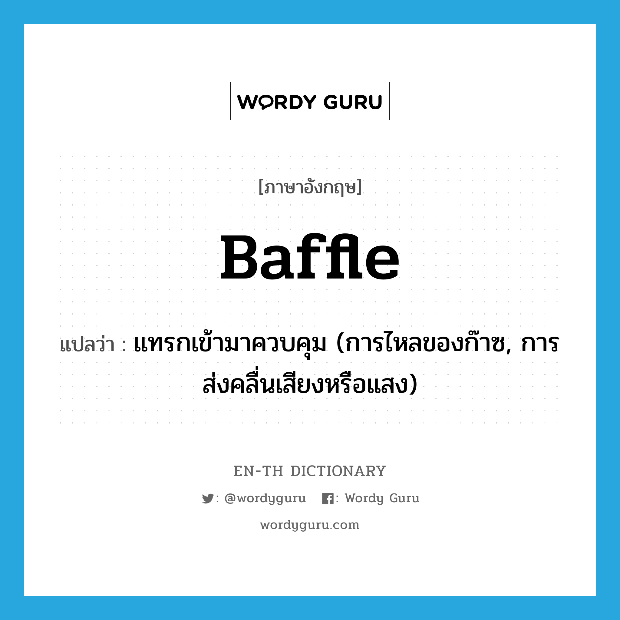 baffle แปลว่า?, คำศัพท์ภาษาอังกฤษ baffle แปลว่า แทรกเข้ามาควบคุม (การไหลของก๊าซ, การส่งคลื่นเสียงหรือแสง) ประเภท VT หมวด VT