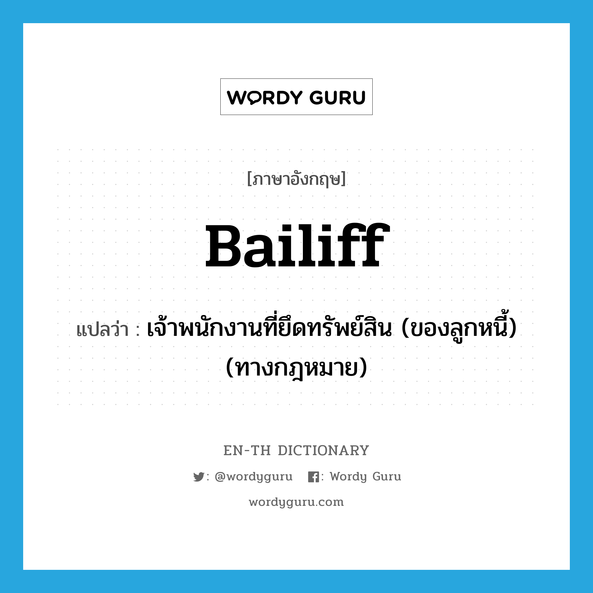 bailiff แปลว่า?, คำศัพท์ภาษาอังกฤษ bailiff แปลว่า เจ้าพนักงานที่ยึดทรัพย์สิน (ของลูกหนี้) (ทางกฎหมาย) ประเภท N หมวด N