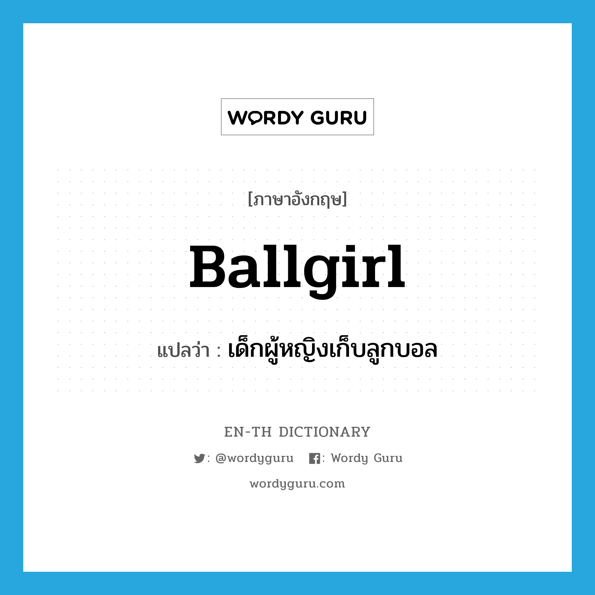 ballgirl แปลว่า?, คำศัพท์ภาษาอังกฤษ ballgirl แปลว่า เด็กผู้หญิงเก็บลูกบอล ประเภท N หมวด N