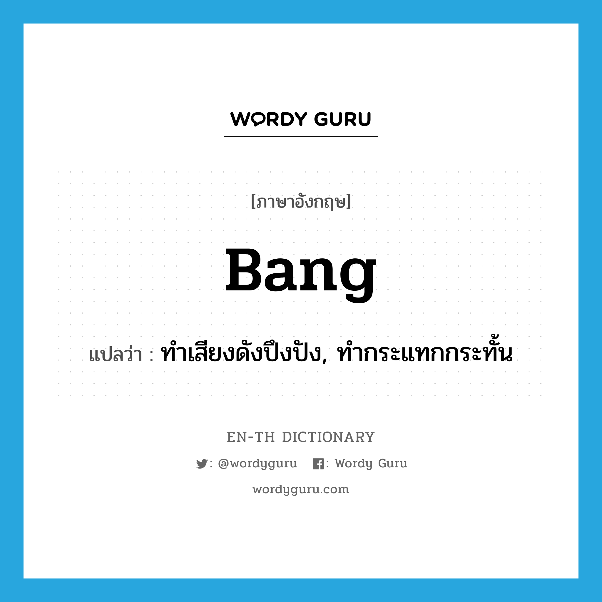 bang แปลว่า?, คำศัพท์ภาษาอังกฤษ bang แปลว่า ทำเสียงดังปึงปัง, ทำกระแทกกระทั้น ประเภท VI หมวด VI