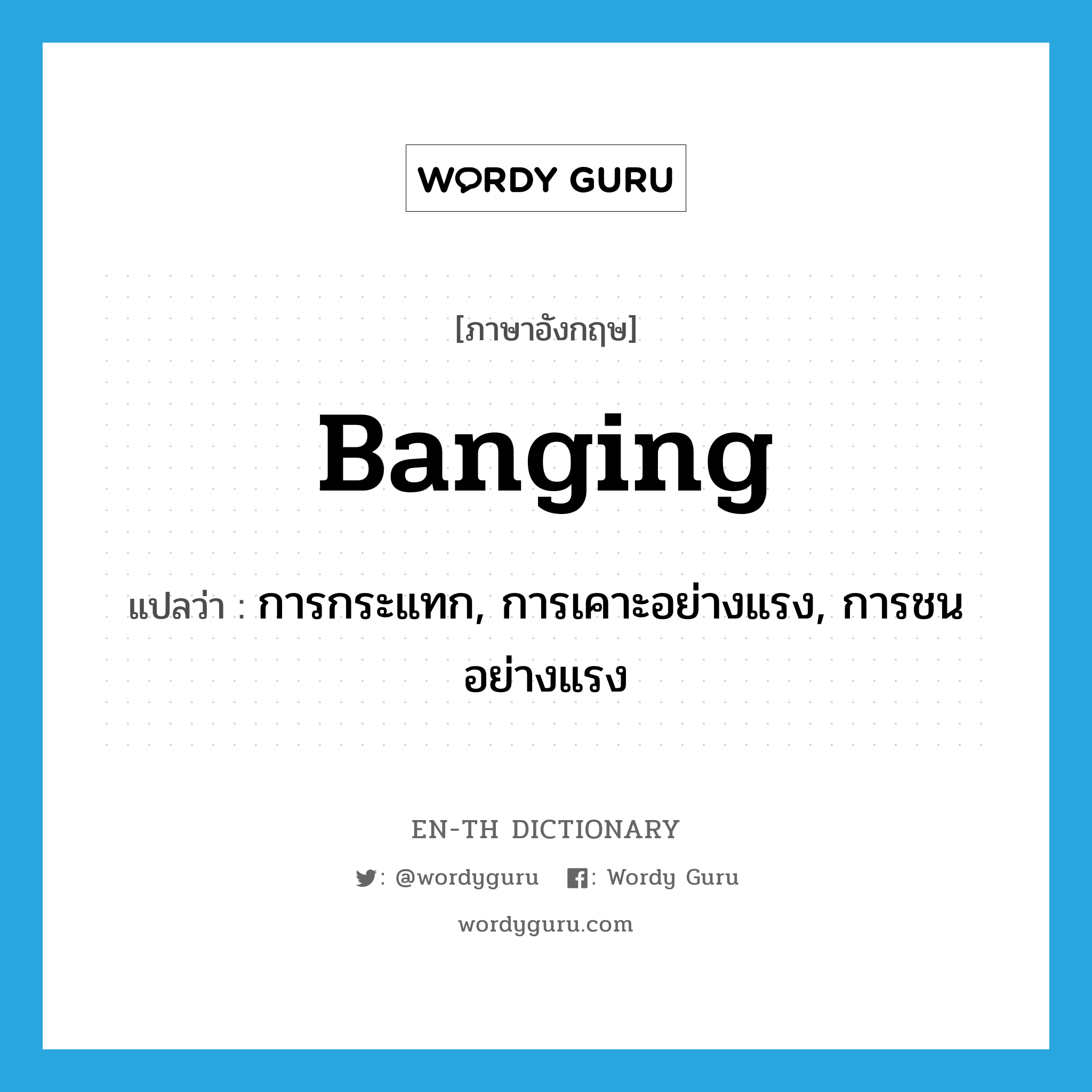 banging แปลว่า?, คำศัพท์ภาษาอังกฤษ banging แปลว่า การกระแทก, การเคาะอย่างแรง, การชนอย่างแรง ประเภท N หมวด N