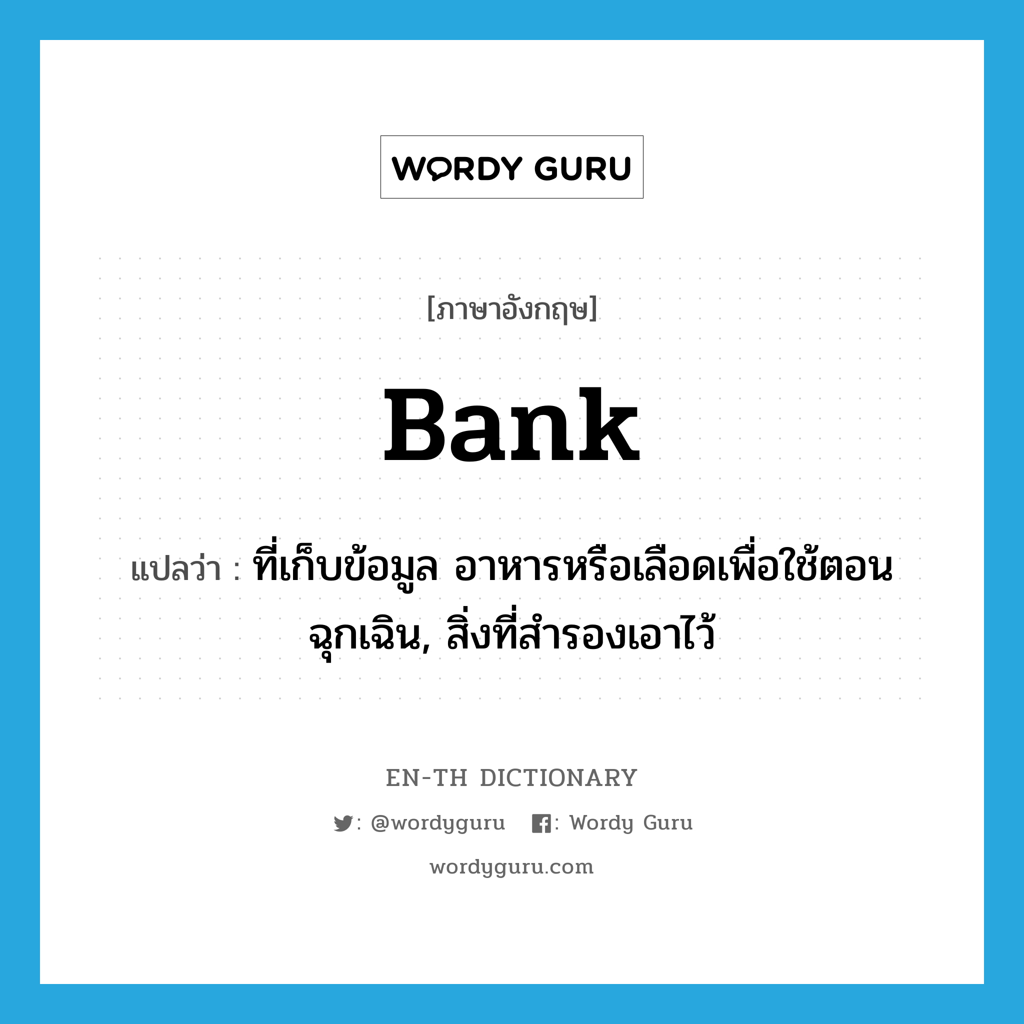 bank แปลว่า?, คำศัพท์ภาษาอังกฤษ bank แปลว่า ที่เก็บข้อมูล อาหารหรือเลือดเพื่อใช้ตอนฉุกเฉิน, สิ่งที่สำรองเอาไว้ ประเภท N หมวด N