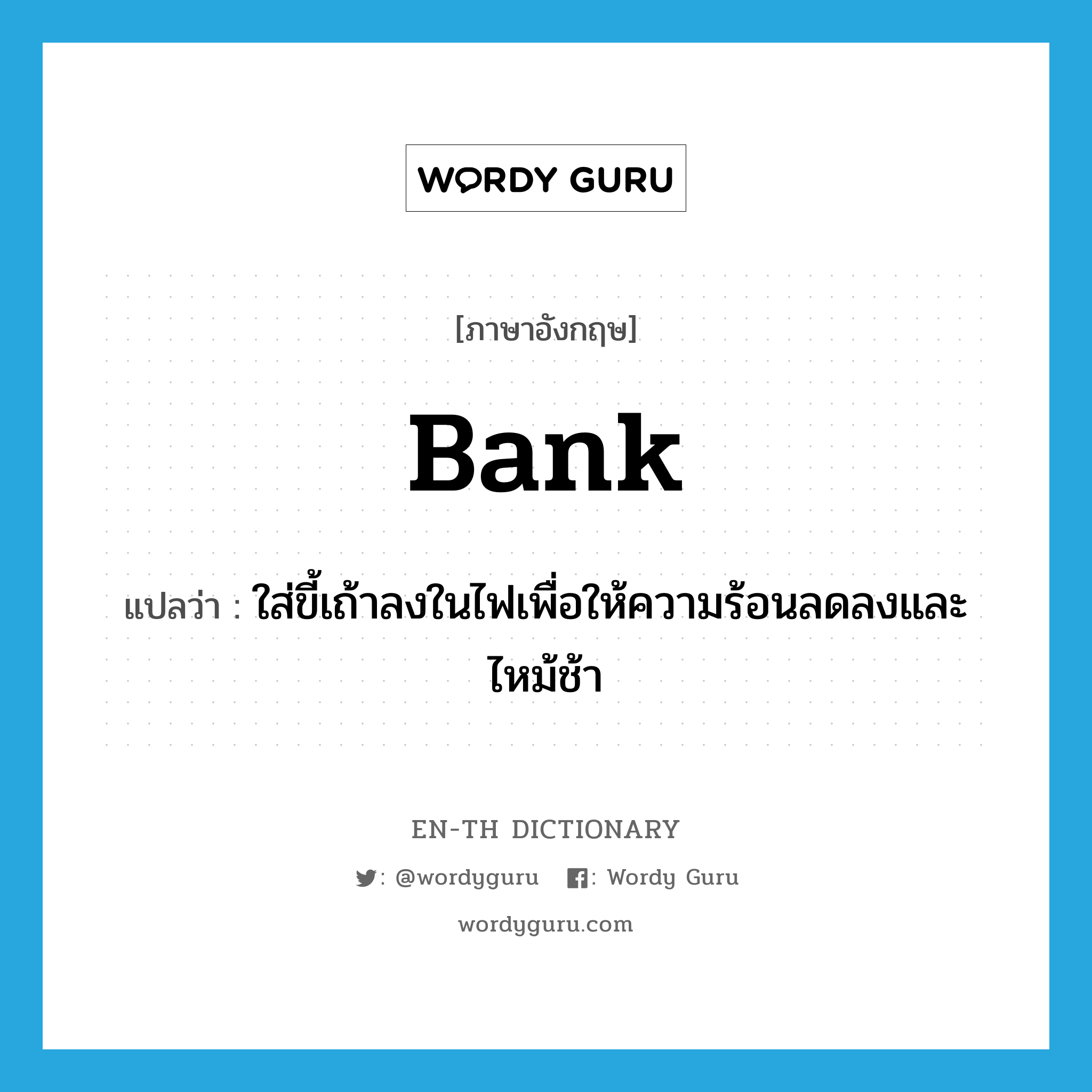 bank แปลว่า?, คำศัพท์ภาษาอังกฤษ bank แปลว่า ใส่ขี้เถ้าลงในไฟเพื่อให้ความร้อนลดลงและไหม้ช้า ประเภท VT หมวด VT