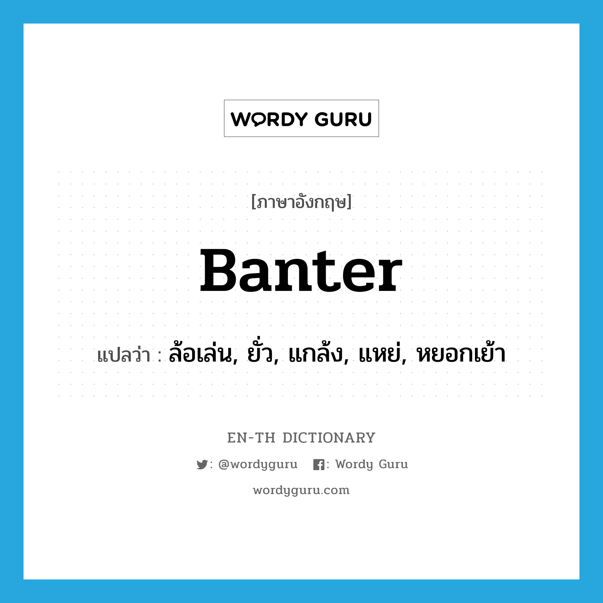 banter แปลว่า?, คำศัพท์ภาษาอังกฤษ banter แปลว่า ล้อเล่น, ยั่ว, แกล้ง, แหย่, หยอกเย้า ประเภท VI หมวด VI