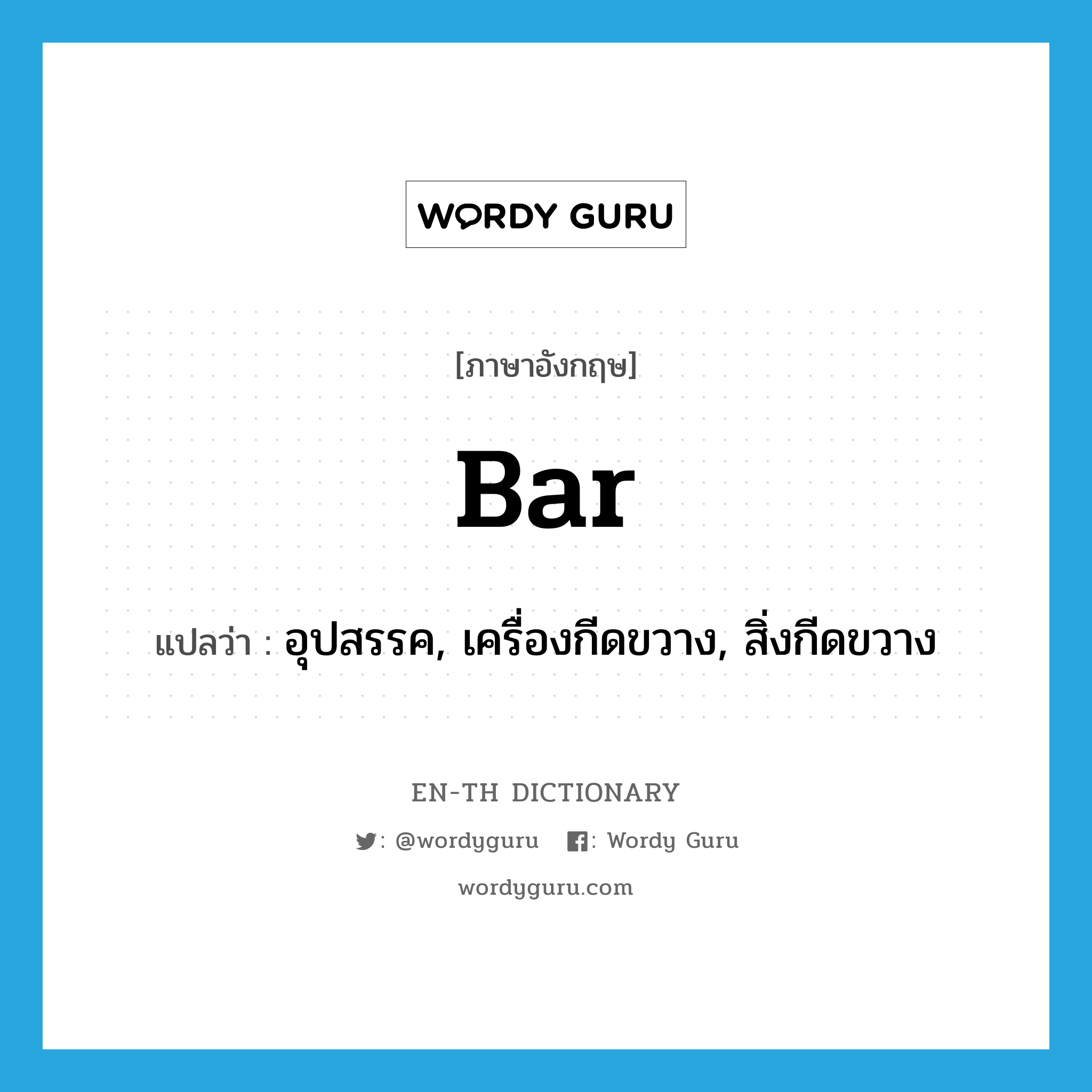 bar แปลว่า?, คำศัพท์ภาษาอังกฤษ bar แปลว่า อุปสรรค, เครื่องกีดขวาง, สิ่งกีดขวาง ประเภท N หมวด N