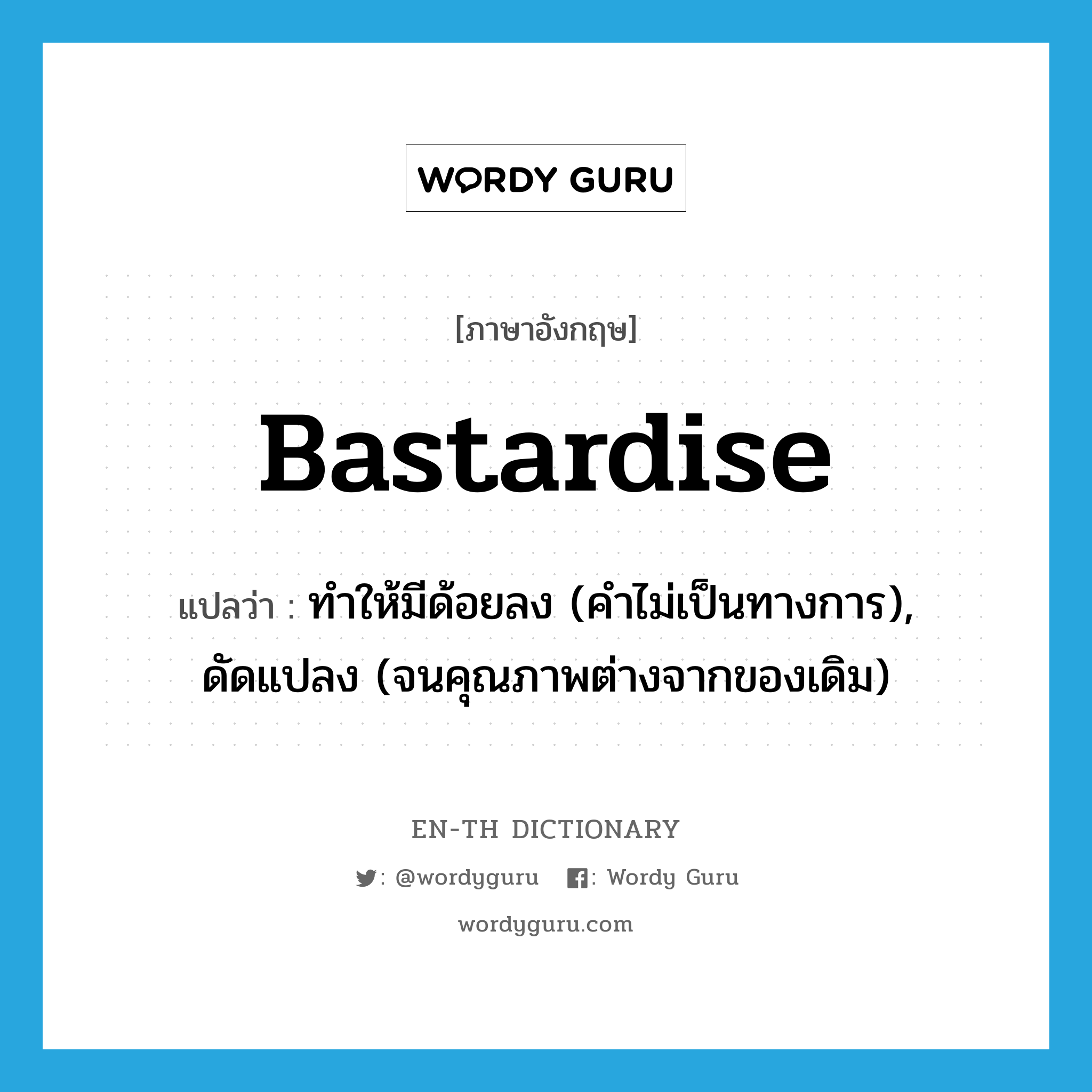 bastardise แปลว่า?, คำศัพท์ภาษาอังกฤษ bastardise แปลว่า ทำให้มีด้อยลง (คำไม่เป็นทางการ), ดัดแปลง (จนคุณภาพต่างจากของเดิม) ประเภท VT หมวด VT