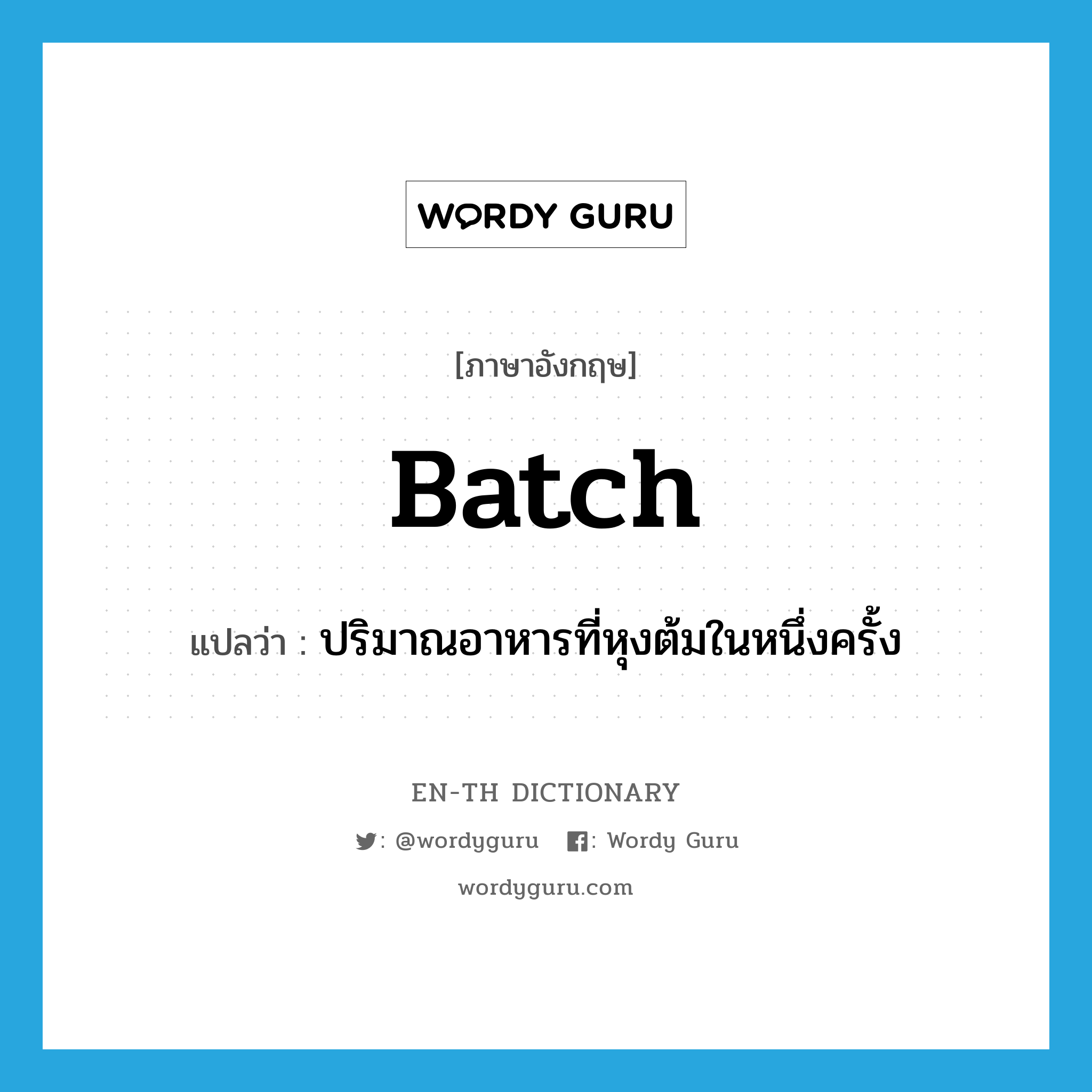 batch แปลว่า?, คำศัพท์ภาษาอังกฤษ batch แปลว่า ปริมาณอาหารที่หุงต้มในหนึ่งครั้ง ประเภท N หมวด N