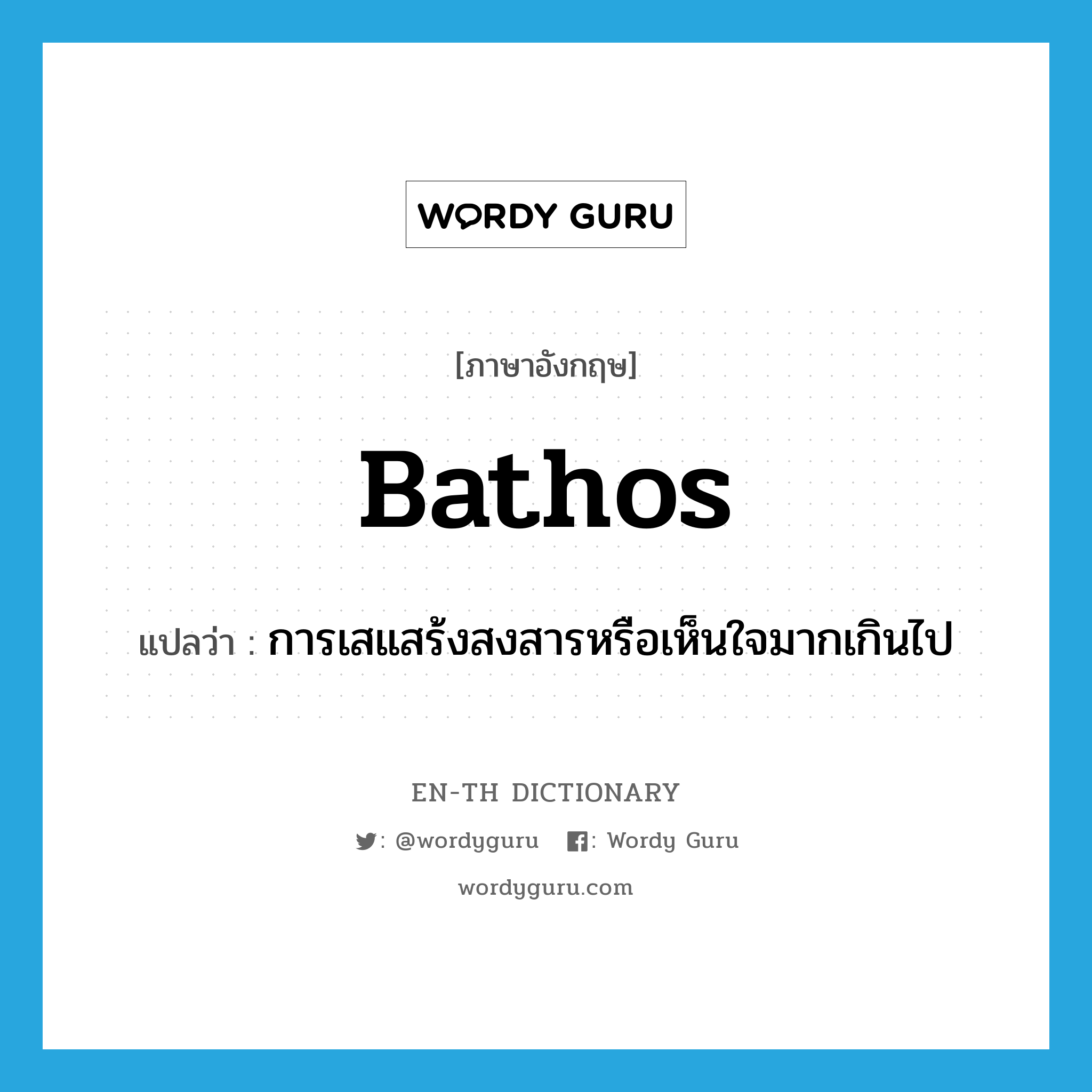 bathos แปลว่า?, คำศัพท์ภาษาอังกฤษ bathos แปลว่า การเสแสร้งสงสารหรือเห็นใจมากเกินไป ประเภท N หมวด N