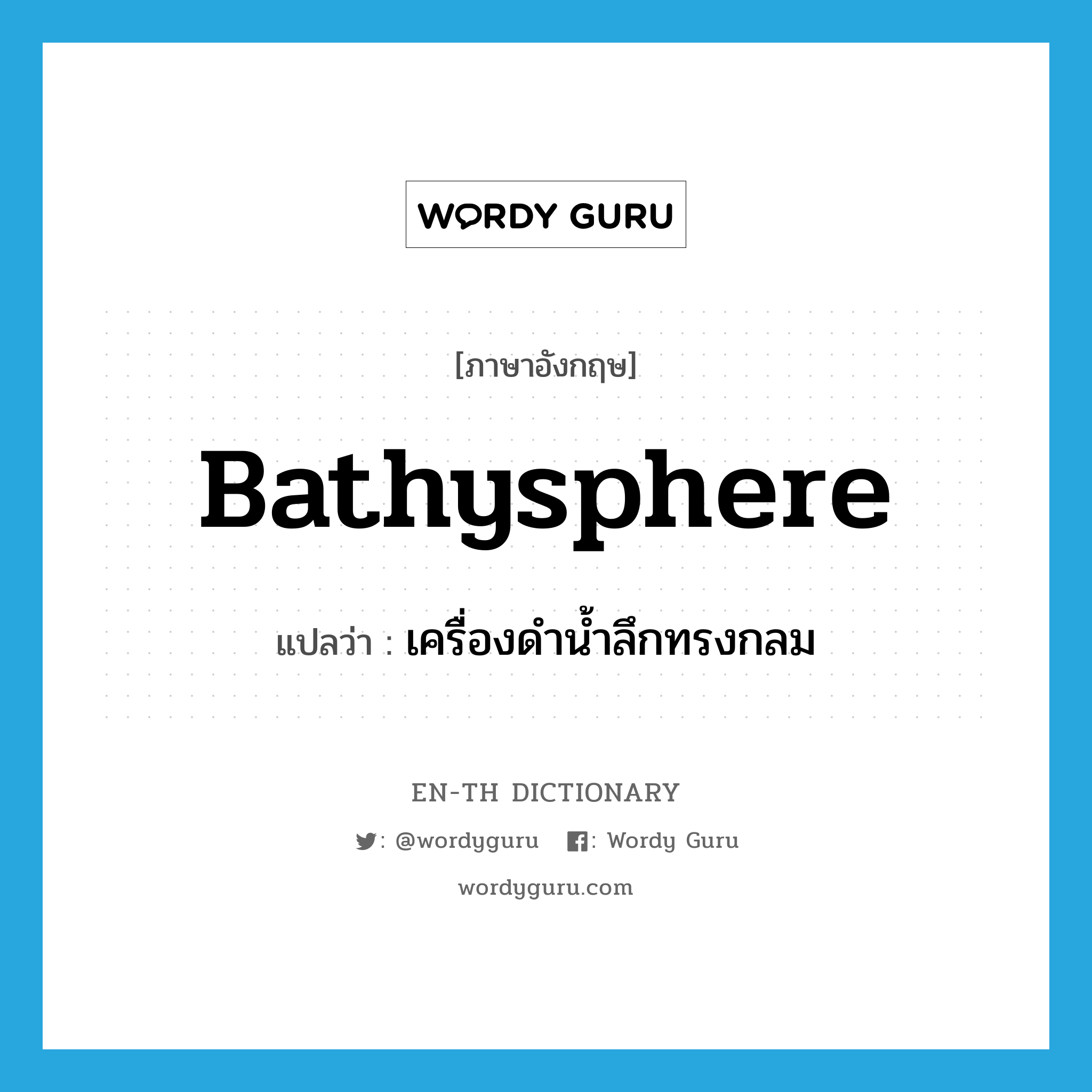 bathysphere แปลว่า?, คำศัพท์ภาษาอังกฤษ bathysphere แปลว่า เครื่องดำน้ำลึกทรงกลม ประเภท N หมวด N