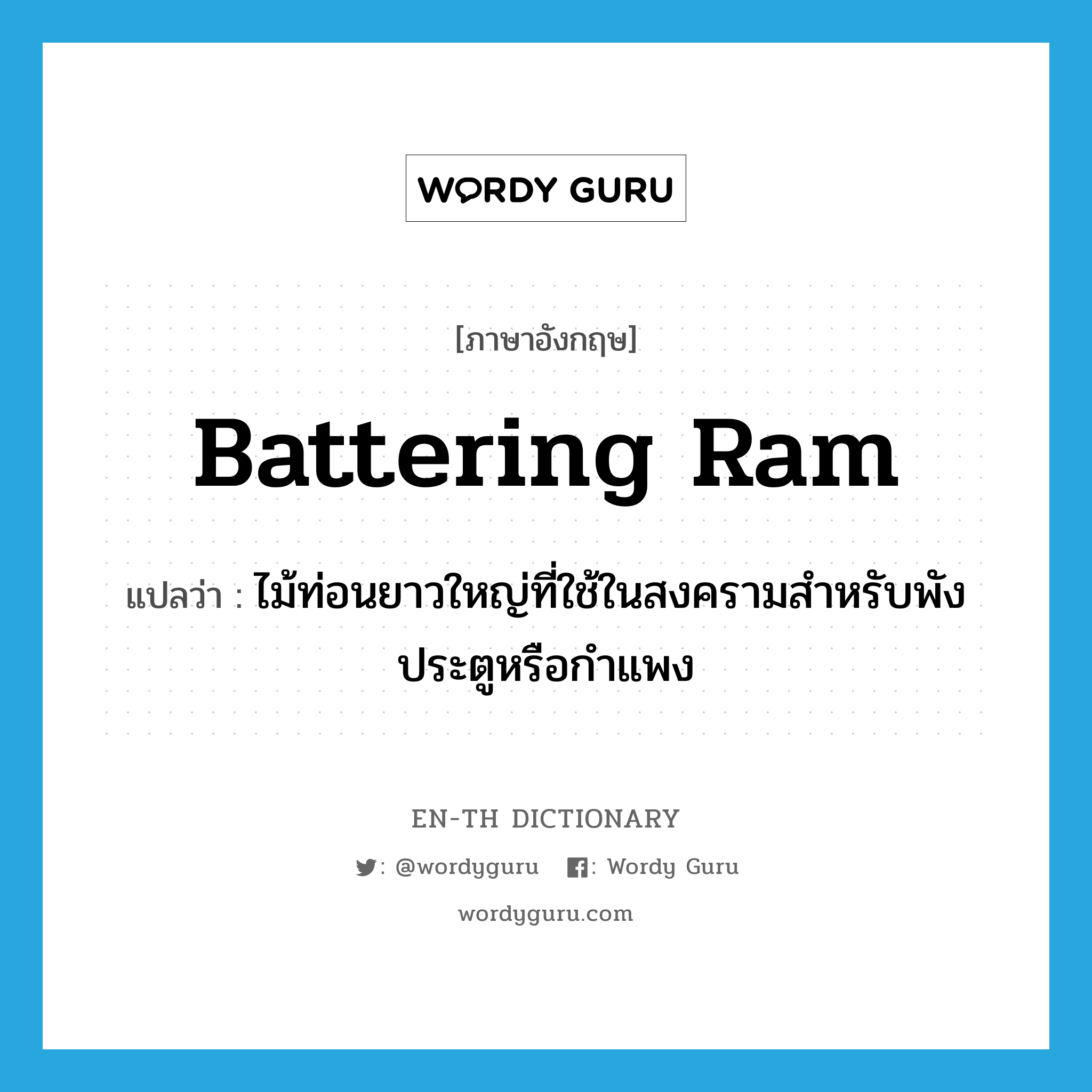 battering ram แปลว่า?, คำศัพท์ภาษาอังกฤษ battering ram แปลว่า ไม้ท่อนยาวใหญ่ที่ใช้ในสงครามสำหรับพังประตูหรือกำแพง ประเภท N หมวด N