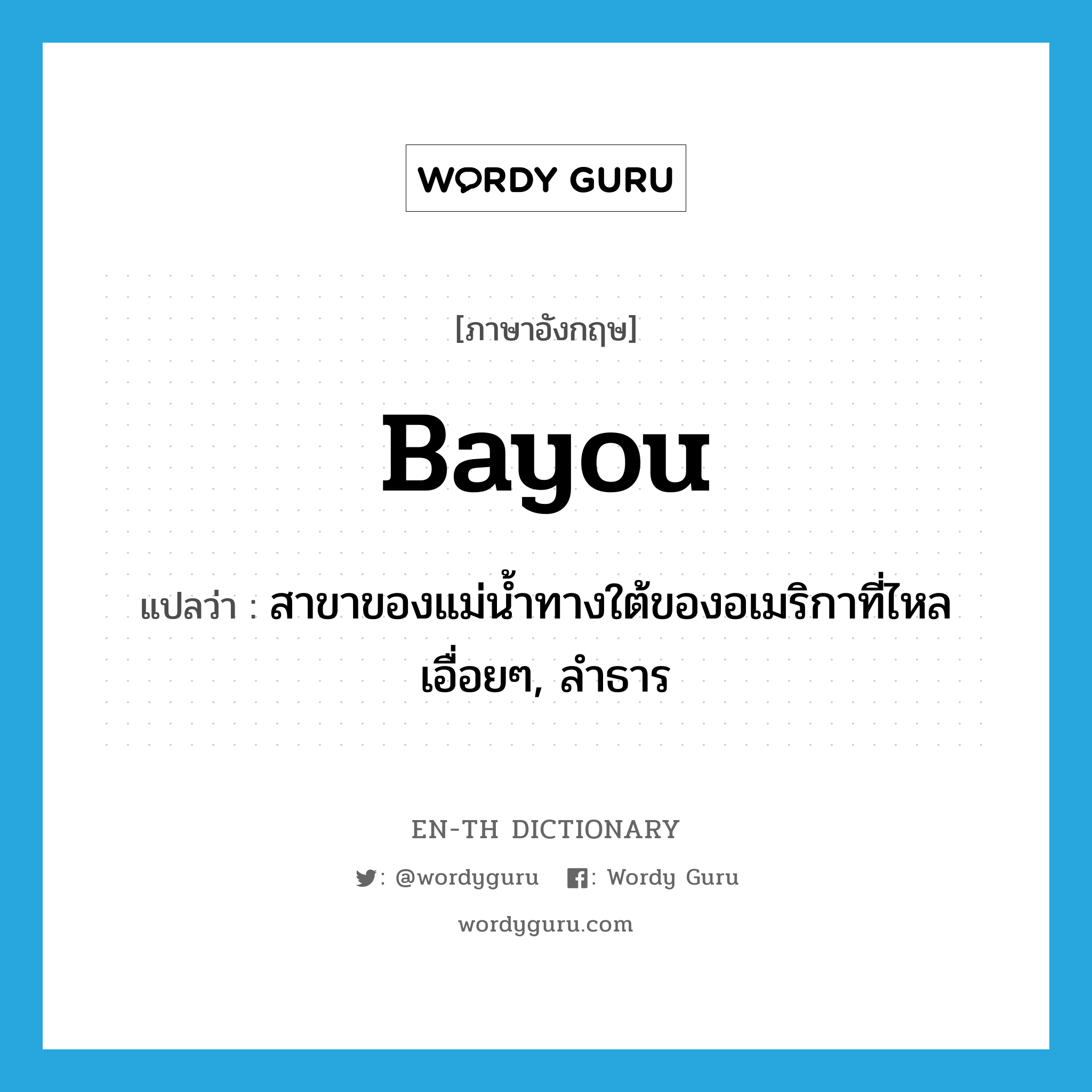 bayou แปลว่า?, คำศัพท์ภาษาอังกฤษ bayou แปลว่า สาขาของแม่น้ำทางใต้ของอเมริกาที่ไหลเอื่อยๆ, ลำธาร ประเภท N หมวด N