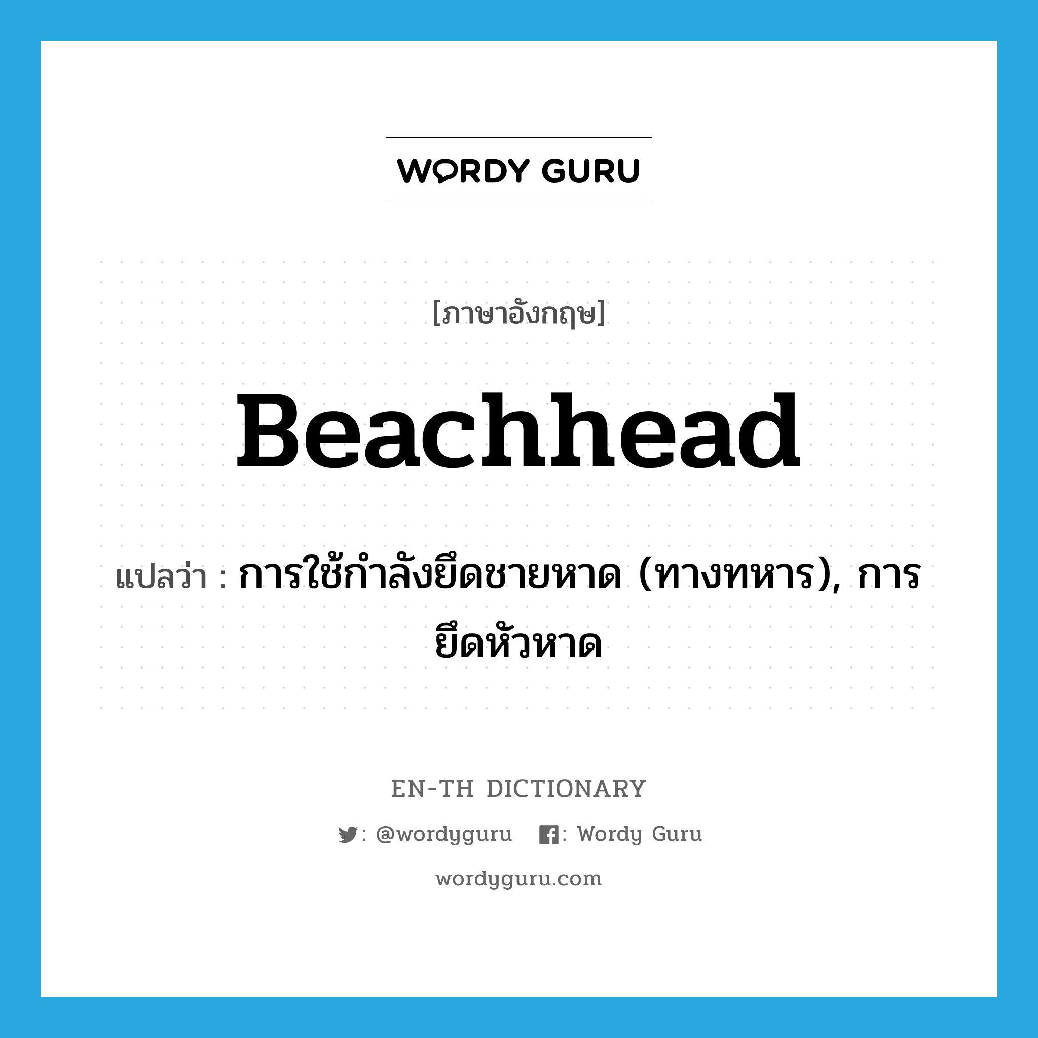 beachhead แปลว่า?, คำศัพท์ภาษาอังกฤษ beachhead แปลว่า การใช้กำลังยึดชายหาด (ทางทหาร), การยึดหัวหาด ประเภท N หมวด N