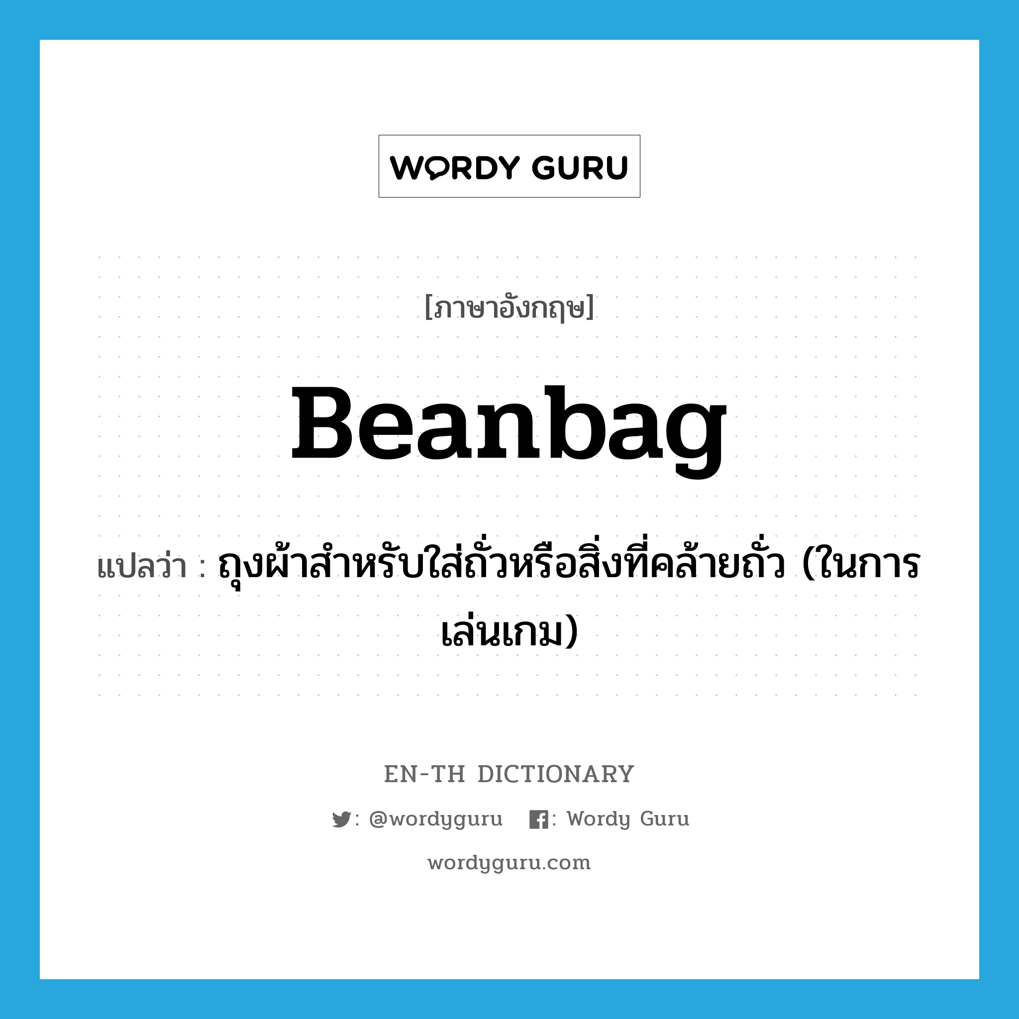 beanbag แปลว่า?, คำศัพท์ภาษาอังกฤษ beanbag แปลว่า ถุงผ้าสำหรับใส่ถั่วหรือสิ่งที่คล้ายถั่ว (ในการเล่นเกม) ประเภท N หมวด N