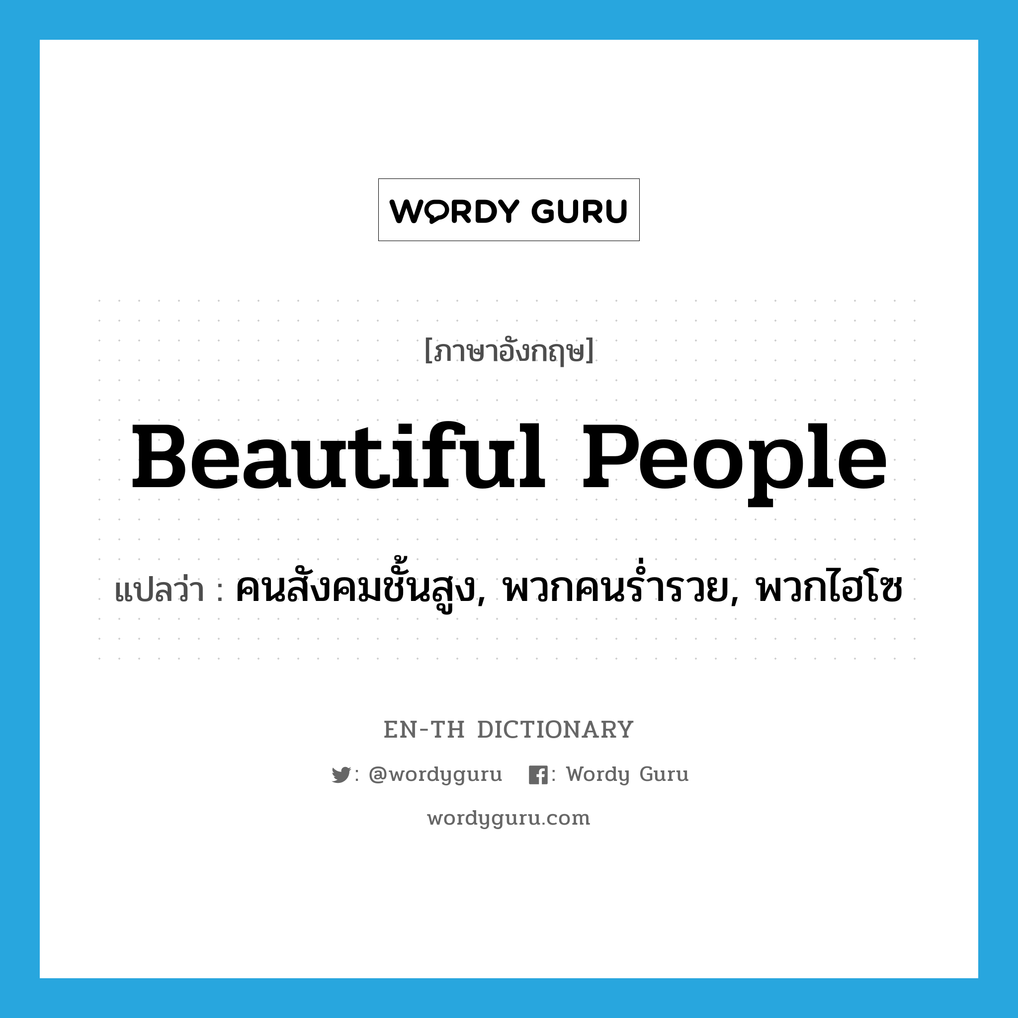 beautiful people แปลว่า?, คำศัพท์ภาษาอังกฤษ beautiful people แปลว่า คนสังคมชั้นสูง, พวกคนร่ำรวย, พวกไฮโซ ประเภท N หมวด N