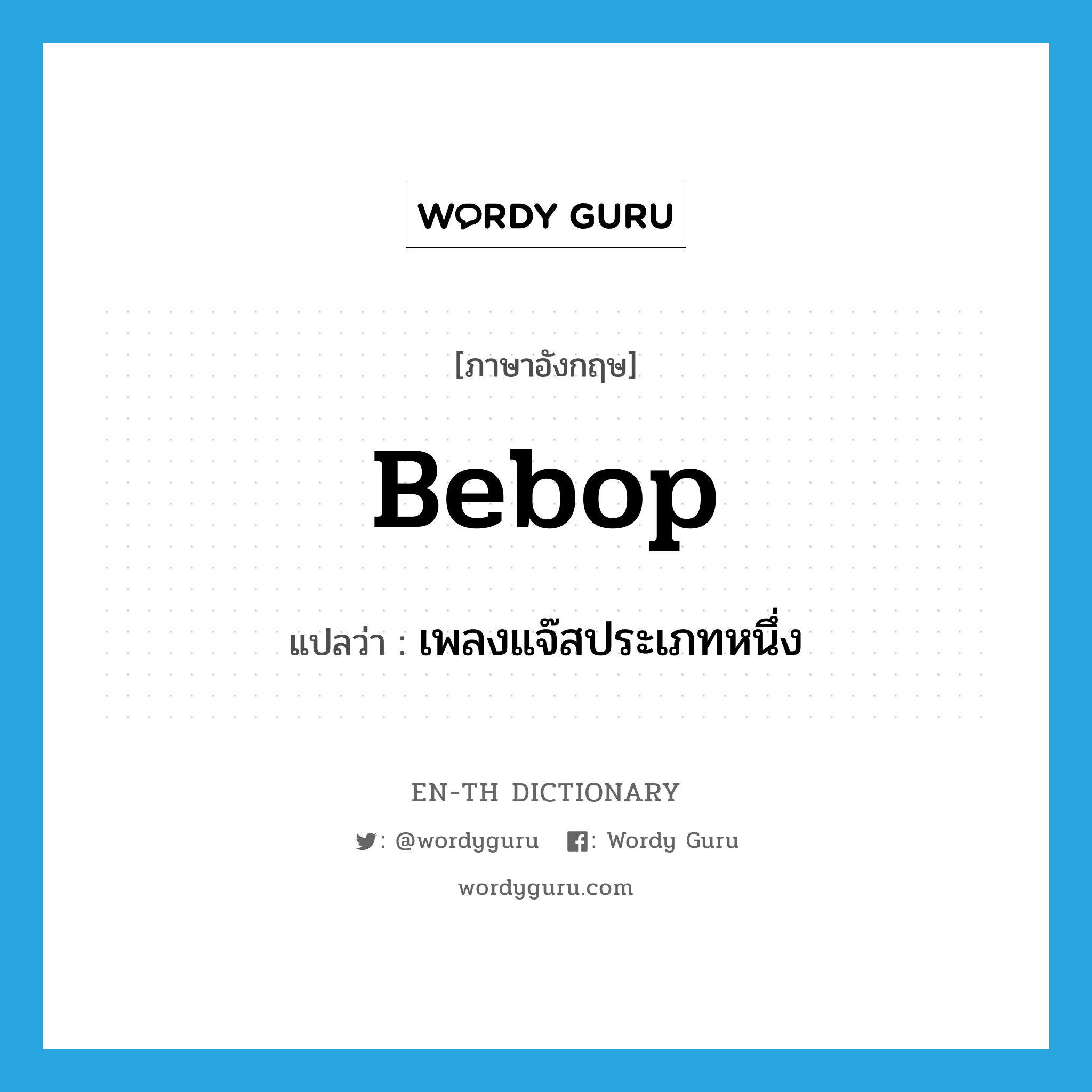 bebop แปลว่า?, คำศัพท์ภาษาอังกฤษ bebop แปลว่า เพลงแจ๊สประเภทหนึ่ง ประเภท N หมวด N