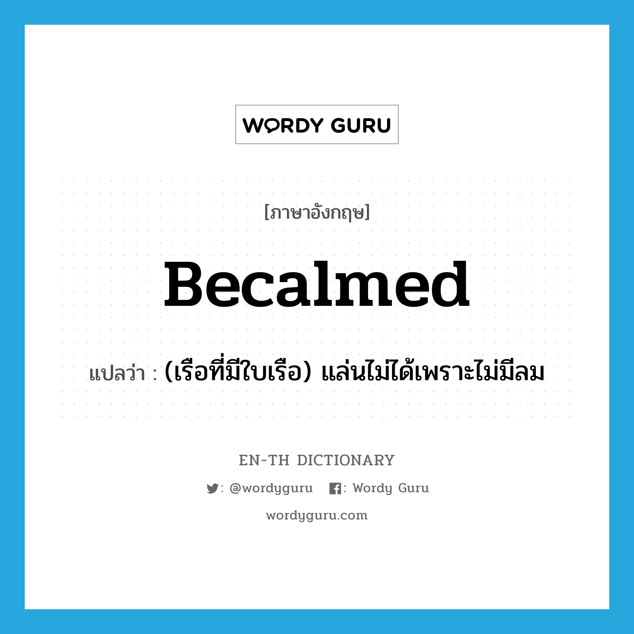 becalmed แปลว่า?, คำศัพท์ภาษาอังกฤษ becalmed แปลว่า (เรือที่มีใบเรือ) แล่นไม่ได้เพราะไม่มีลม ประเภท ADJ หมวด ADJ