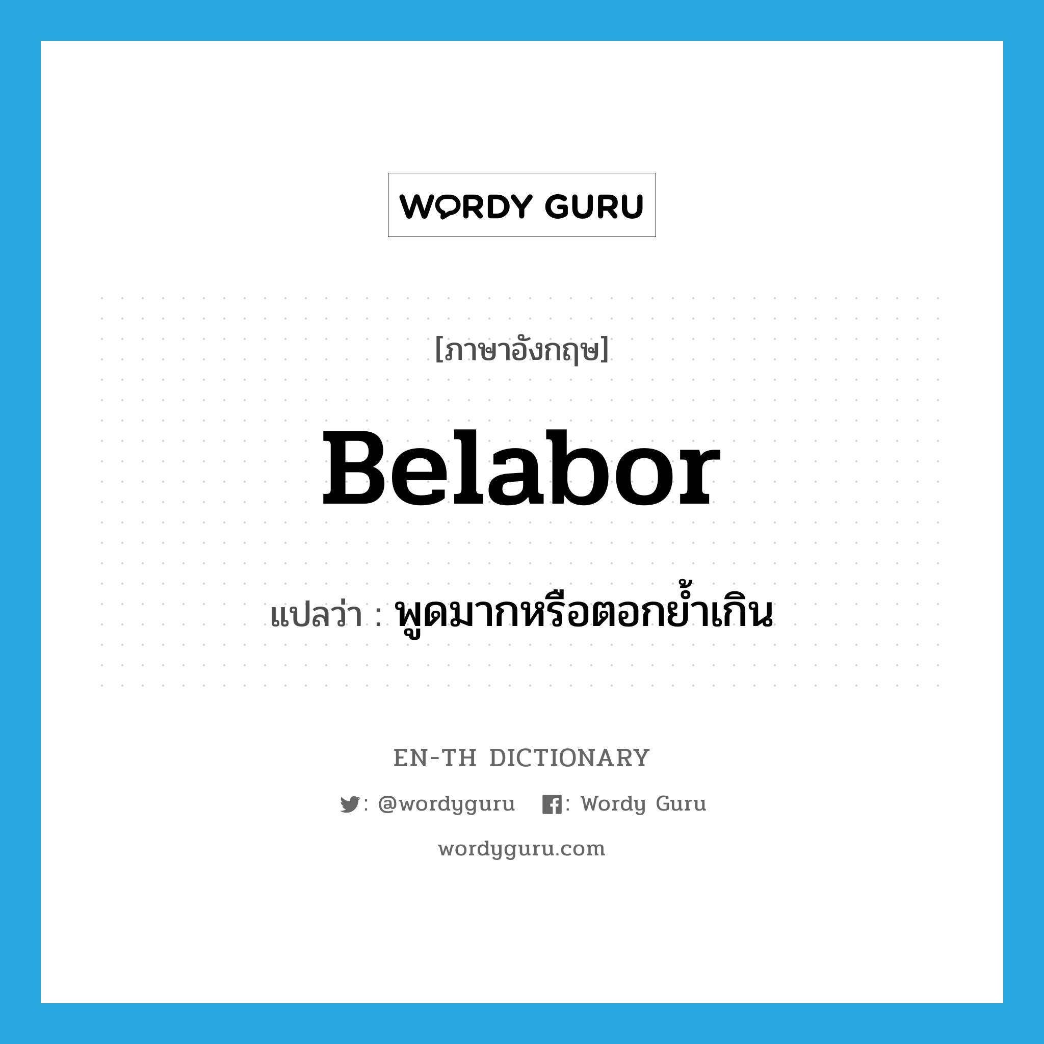 belabor แปลว่า?, คำศัพท์ภาษาอังกฤษ belabor แปลว่า พูดมากหรือตอกย้ำเกิน ประเภท VT หมวด VT