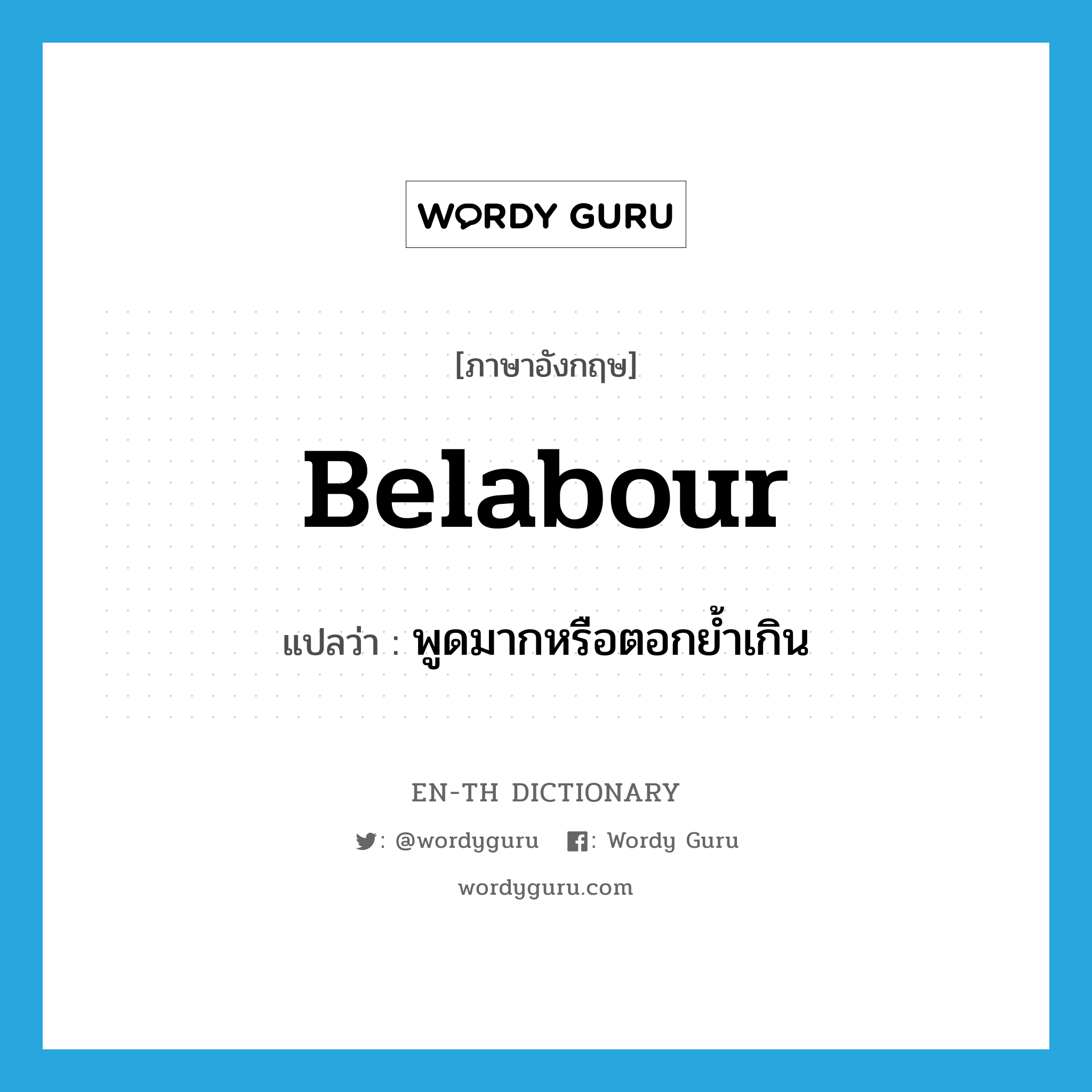 belabour แปลว่า?, คำศัพท์ภาษาอังกฤษ belabour แปลว่า พูดมากหรือตอกย้ำเกิน ประเภท VT หมวด VT