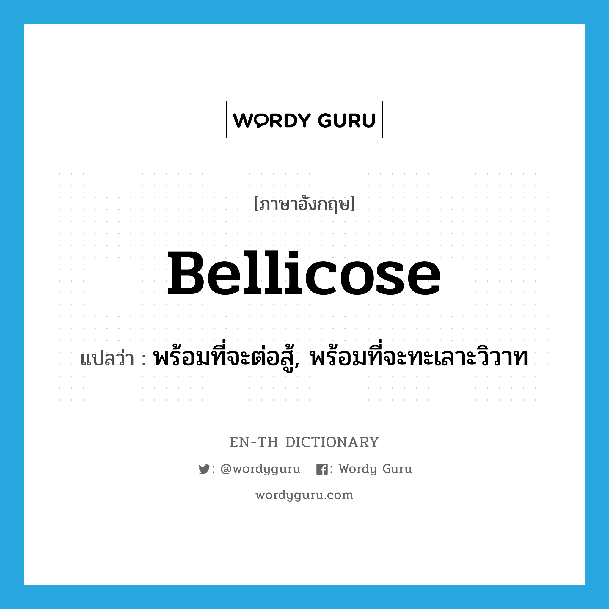 bellicose แปลว่า?, คำศัพท์ภาษาอังกฤษ bellicose แปลว่า พร้อมที่จะต่อสู้, พร้อมที่จะทะเลาะวิวาท ประเภท ADJ หมวด ADJ