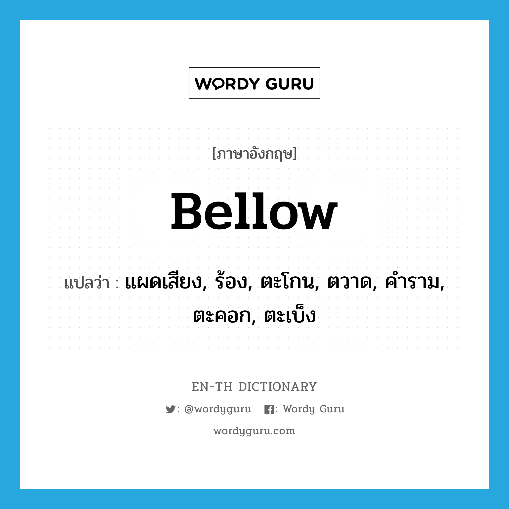 bellow แปลว่า?, คำศัพท์ภาษาอังกฤษ bellow แปลว่า แผดเสียง, ร้อง, ตะโกน, ตวาด, คำราม, ตะคอก, ตะเบ็ง ประเภท VT หมวด VT