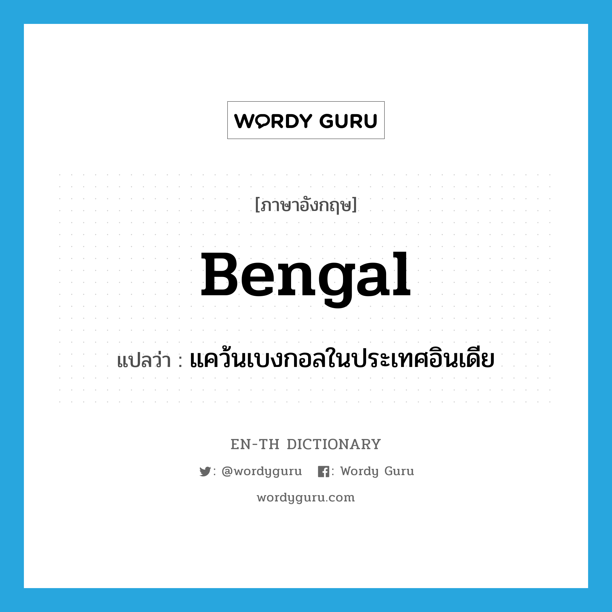 Bengal แปลว่า?, คำศัพท์ภาษาอังกฤษ Bengal แปลว่า แคว้นเบงกอลในประเทศอินเดีย ประเภท N หมวด N