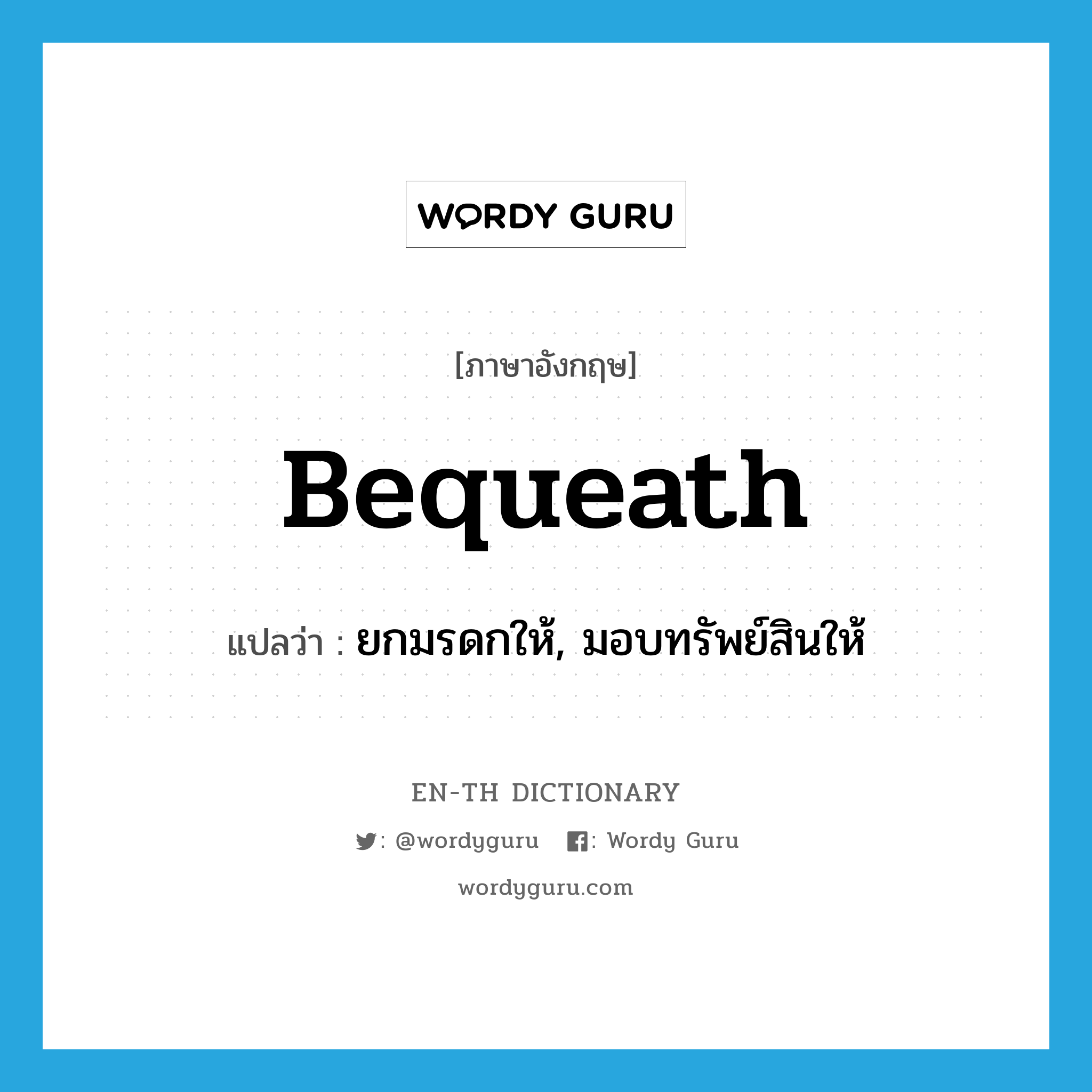 bequeath แปลว่า?, คำศัพท์ภาษาอังกฤษ bequeath แปลว่า ยกมรดกให้, มอบทรัพย์สินให้ ประเภท VT หมวด VT