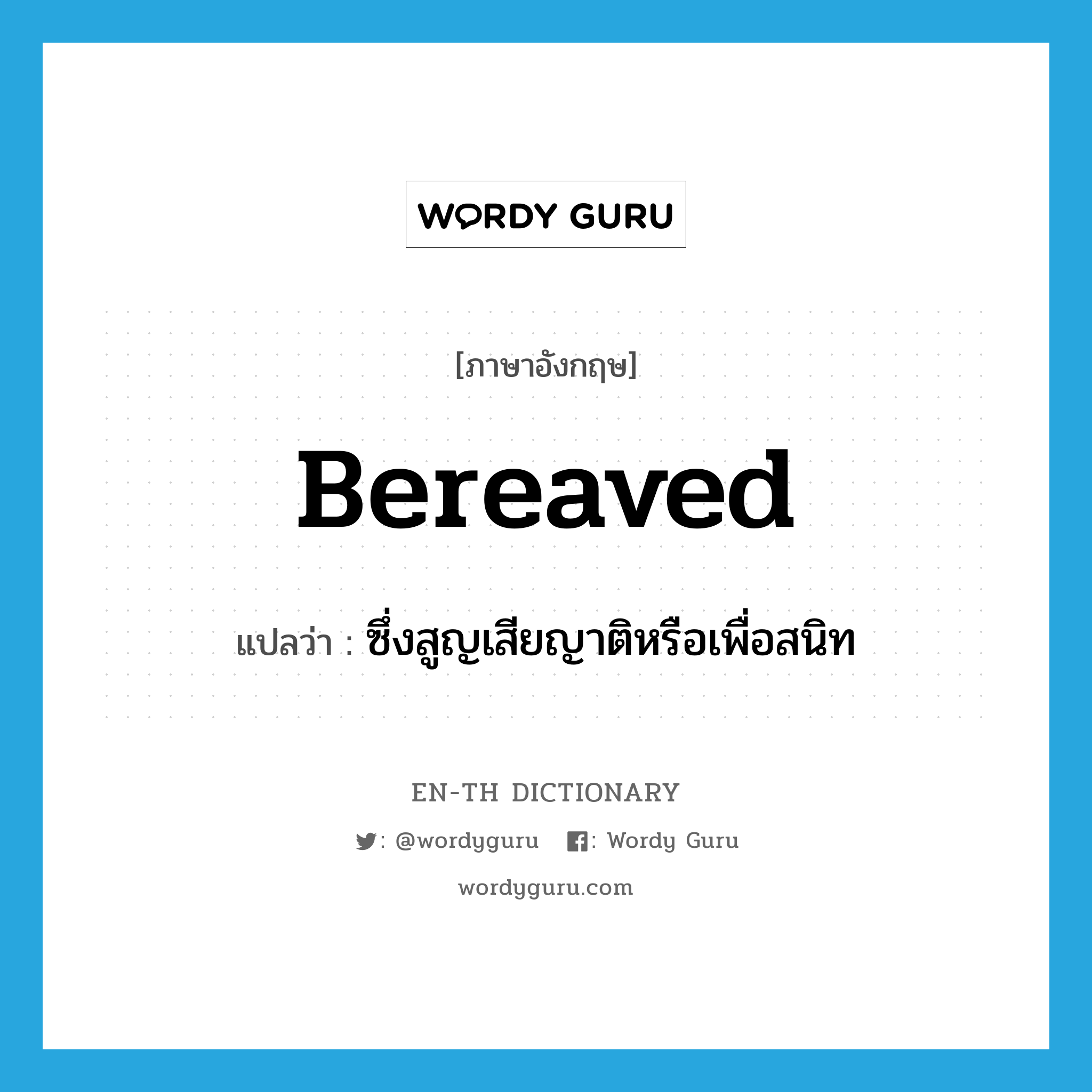 bereaved แปลว่า?, คำศัพท์ภาษาอังกฤษ bereaved แปลว่า ซึ่งสูญเสียญาติหรือเพื่อสนิท ประเภท ADJ หมวด ADJ