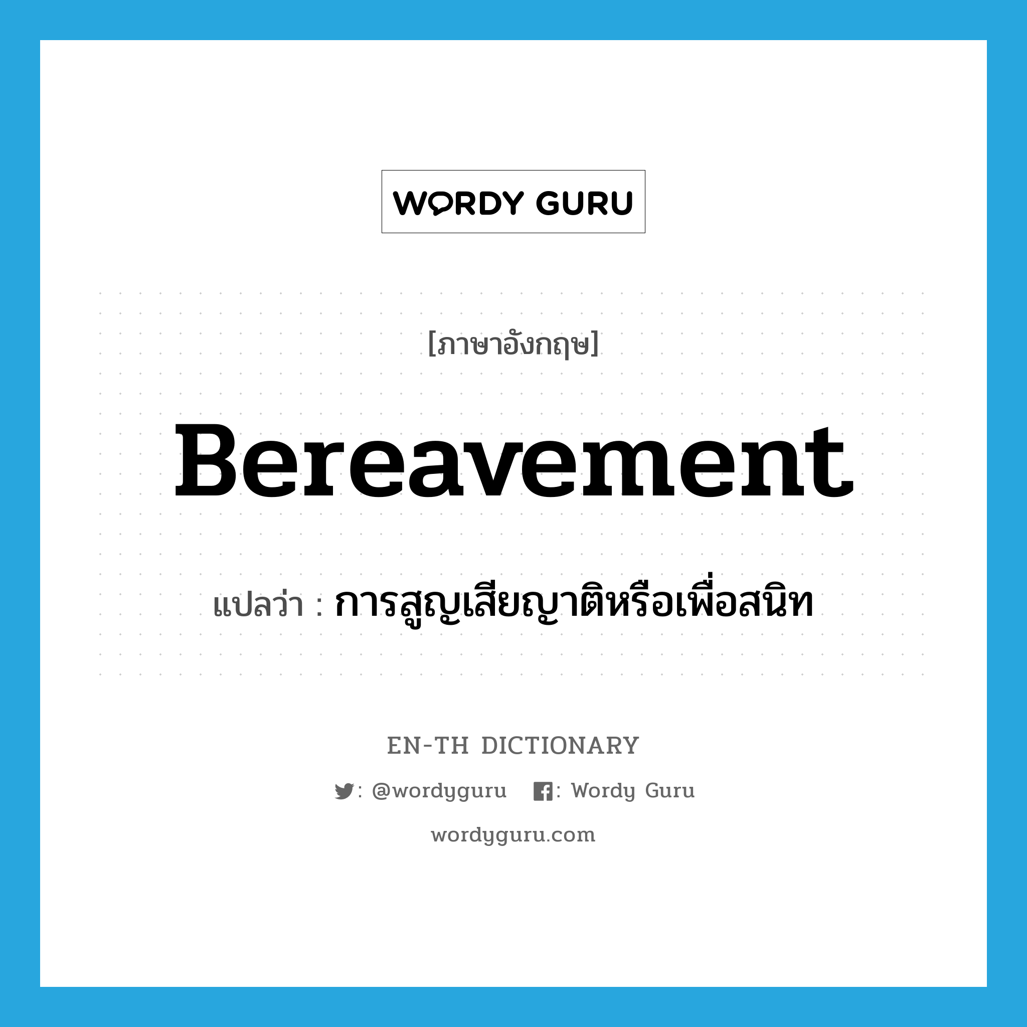 bereavement แปลว่า?, คำศัพท์ภาษาอังกฤษ bereavement แปลว่า การสูญเสียญาติหรือเพื่อสนิท ประเภท N หมวด N