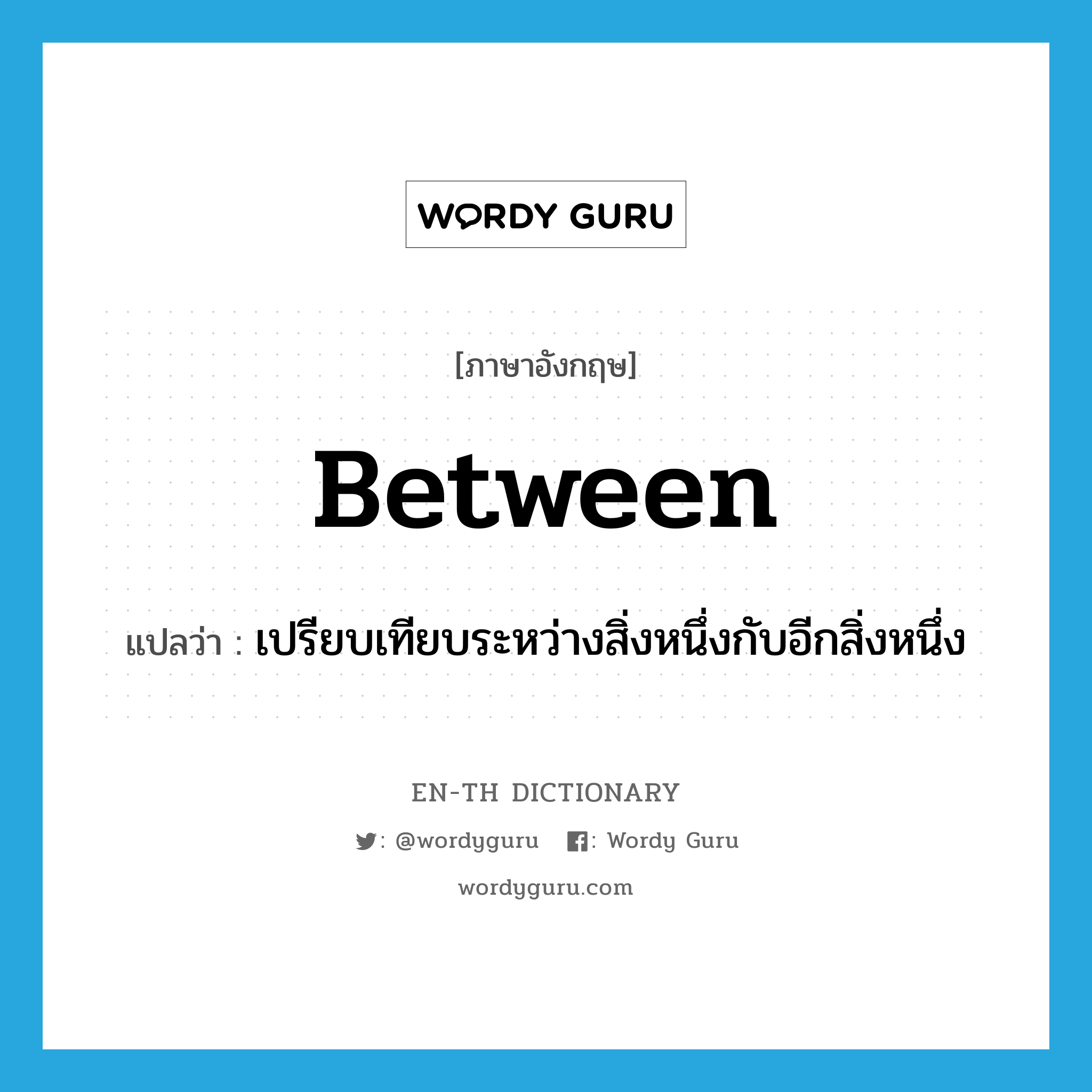 between แปลว่า?, คำศัพท์ภาษาอังกฤษ between แปลว่า เปรียบเทียบระหว่างสิ่งหนึ่งกับอีกสิ่งหนึ่ง ประเภท PREP หมวด PREP