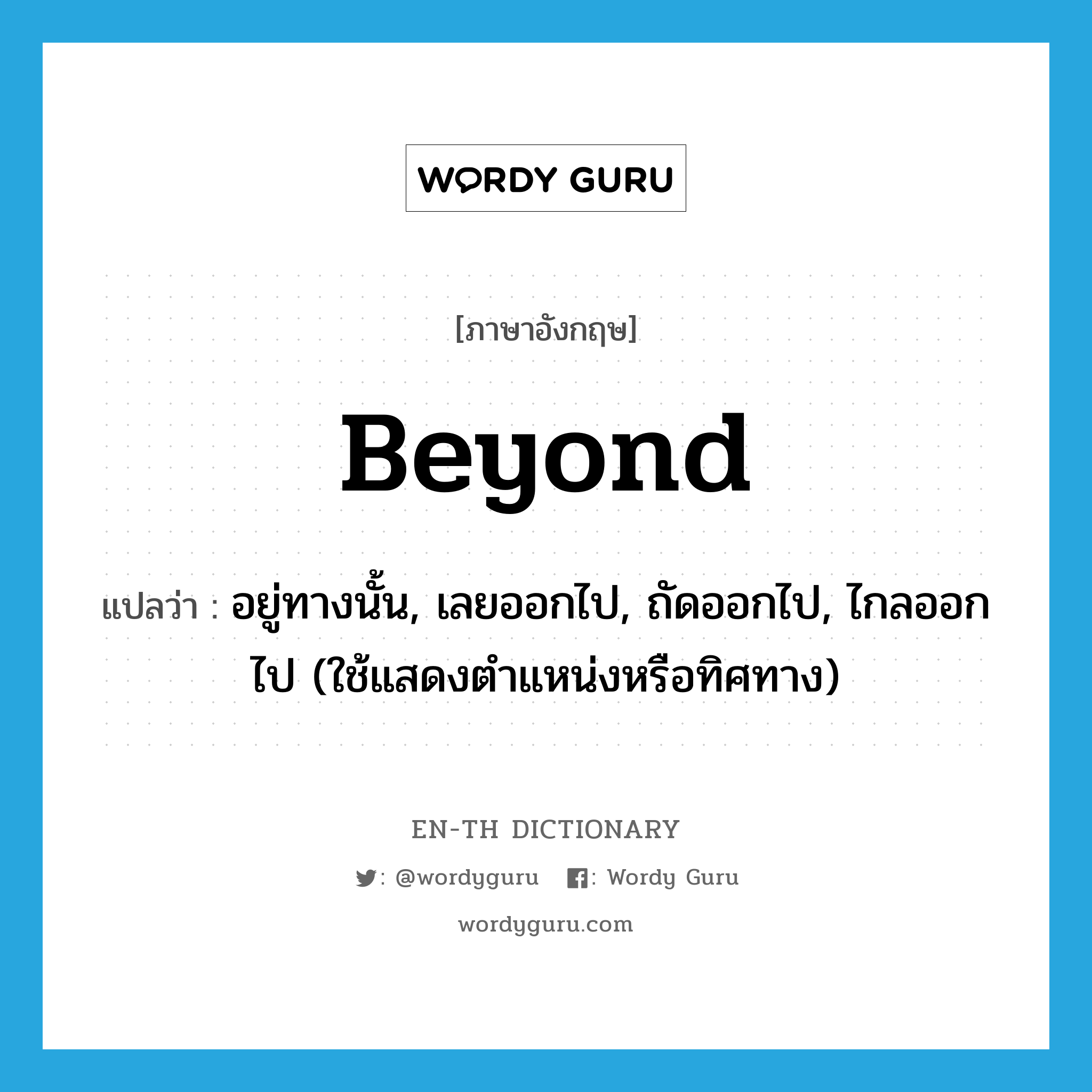 beyond แปลว่า?, คำศัพท์ภาษาอังกฤษ beyond แปลว่า อยู่ทางนั้น, เลยออกไป, ถัดออกไป, ไกลออกไป (ใช้แสดงตำแหน่งหรือทิศทาง) ประเภท PREP หมวด PREP