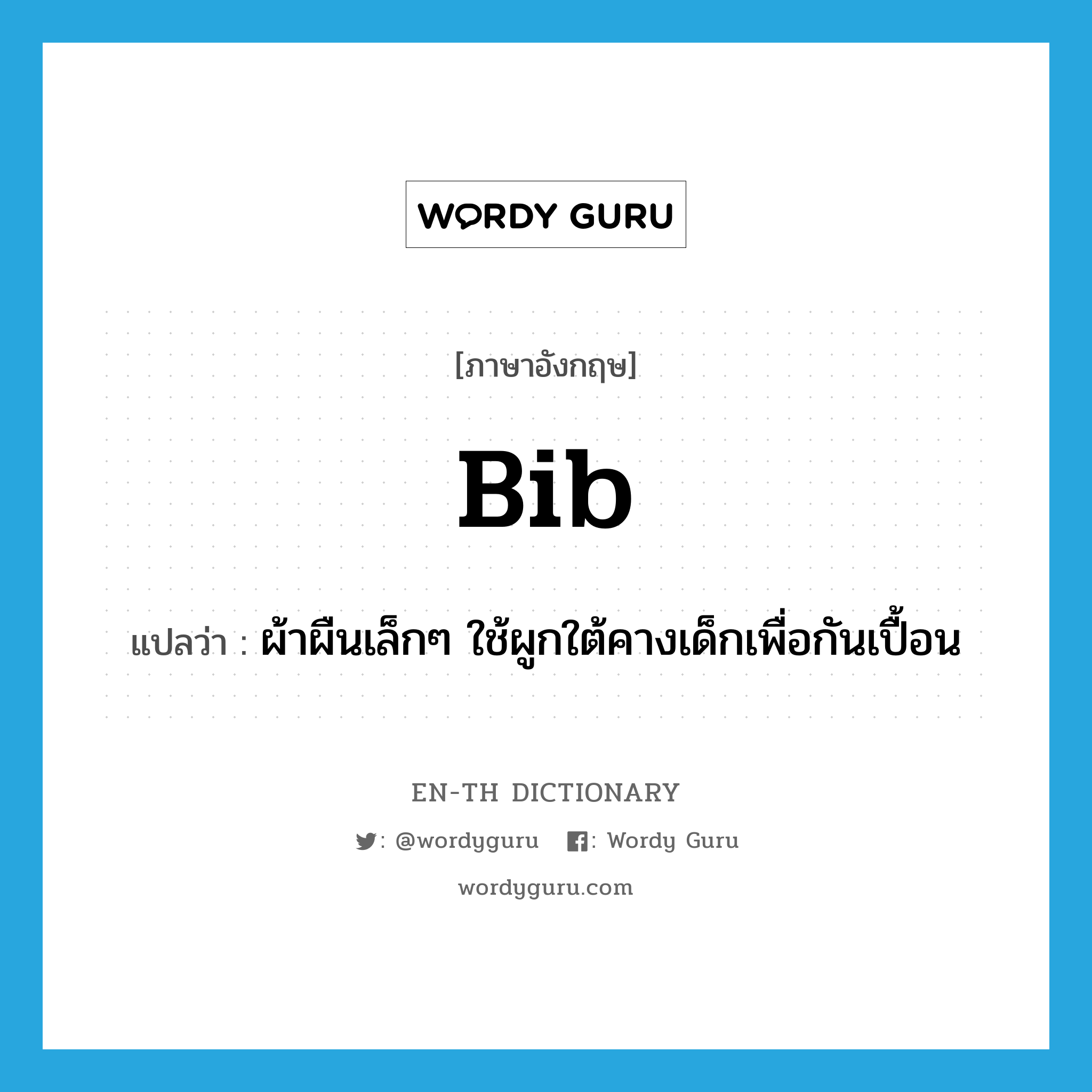 bib แปลว่า?, คำศัพท์ภาษาอังกฤษ bib แปลว่า ผ้าผืนเล็กๆ ใช้ผูกใต้คางเด็กเพื่อกันเปื้อน ประเภท N หมวด N