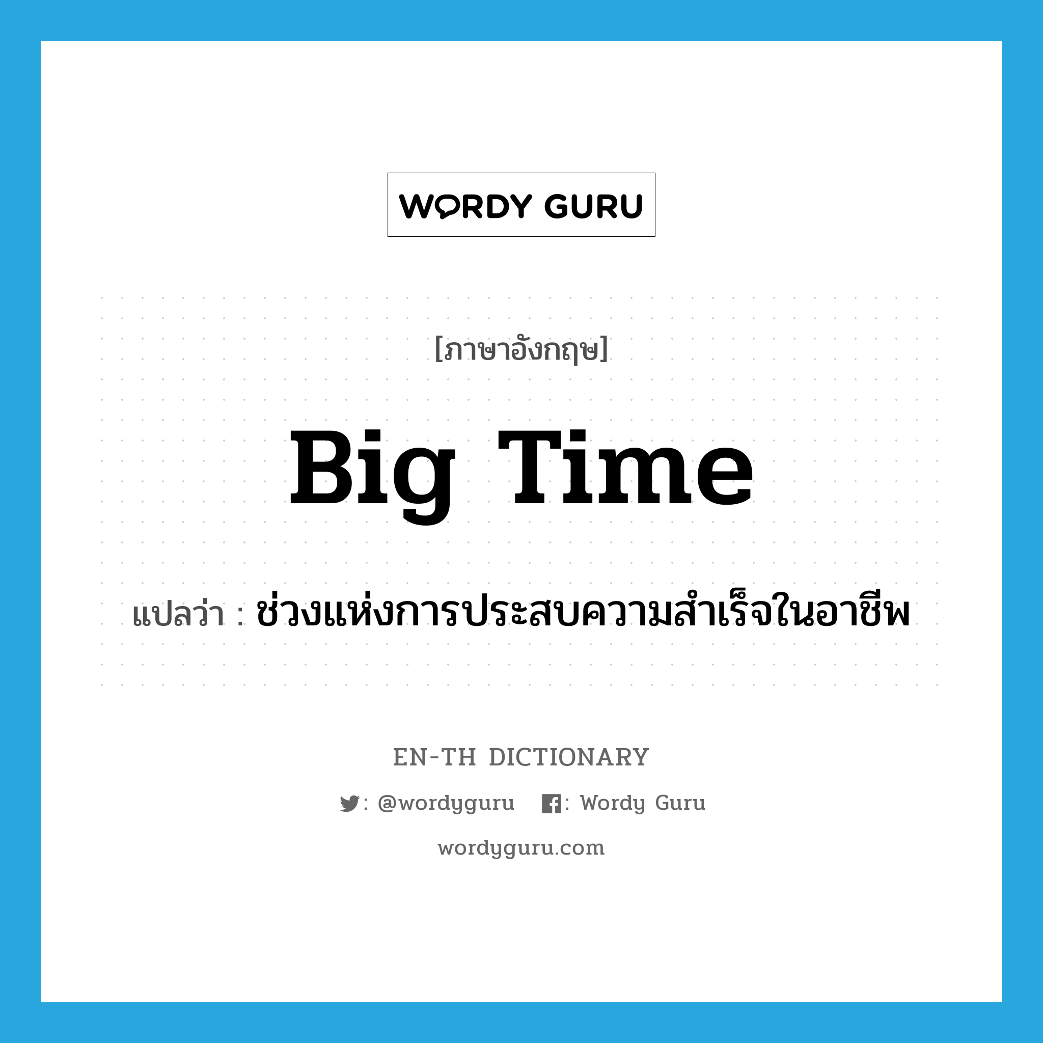 big time แปลว่า?, คำศัพท์ภาษาอังกฤษ big time แปลว่า ช่วงแห่งการประสบความสำเร็จในอาชีพ ประเภท N หมวด N