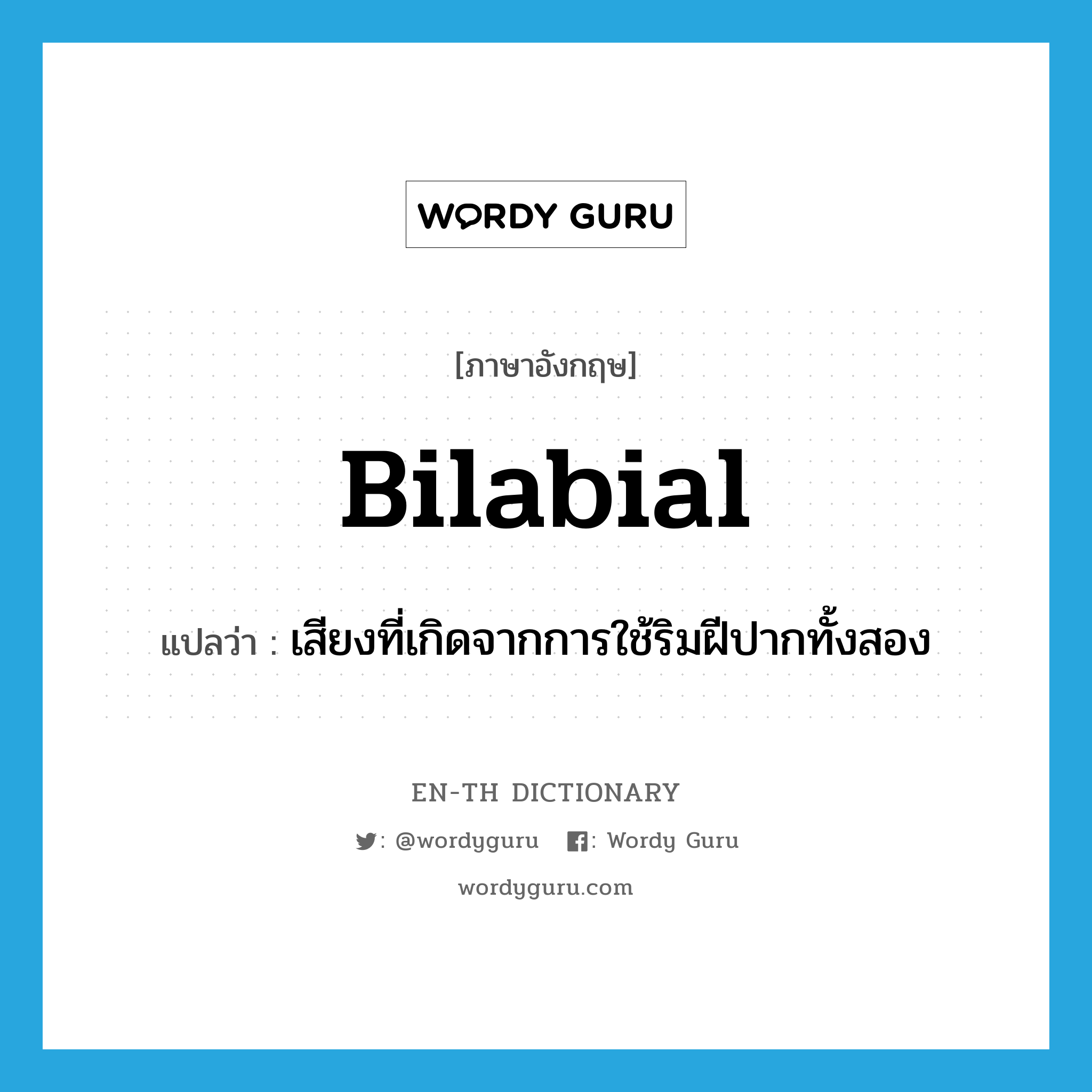 bilabial แปลว่า?, คำศัพท์ภาษาอังกฤษ bilabial แปลว่า เสียงที่เกิดจากการใช้ริมฝีปากทั้งสอง ประเภท ADJ หมวด ADJ