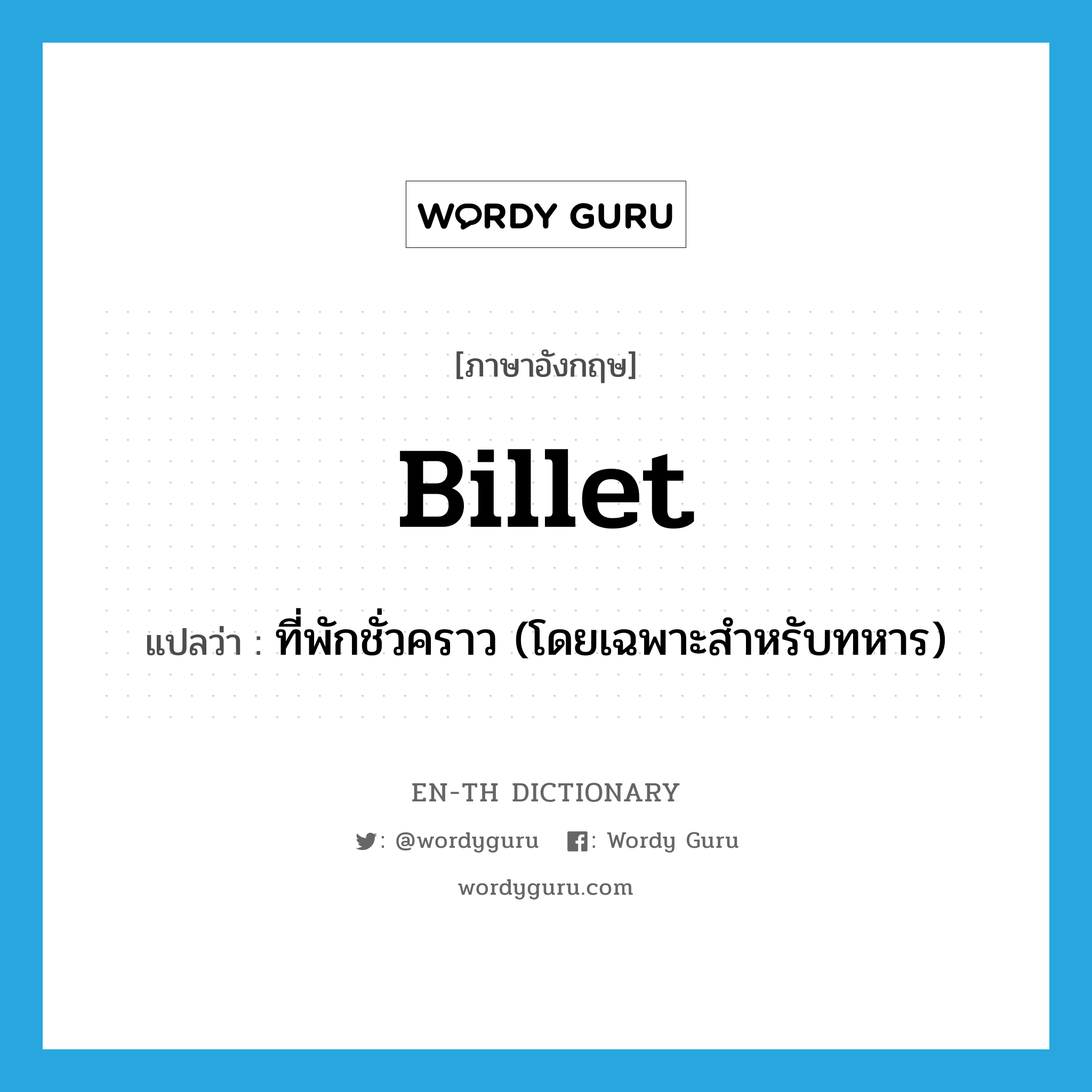 billet แปลว่า?, คำศัพท์ภาษาอังกฤษ billet แปลว่า ที่พักชั่วคราว (โดยเฉพาะสำหรับทหาร) ประเภท N หมวด N