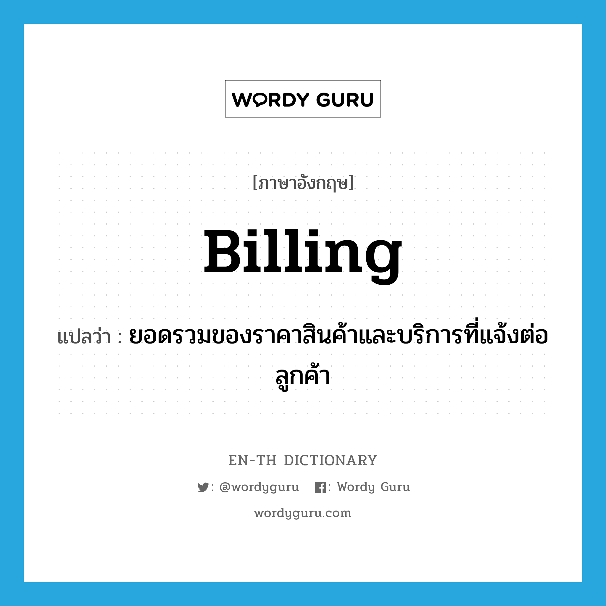 billing แปลว่า?, คำศัพท์ภาษาอังกฤษ billing แปลว่า ยอดรวมของราคาสินค้าและบริการที่แจ้งต่อลูกค้า ประเภท N หมวด N