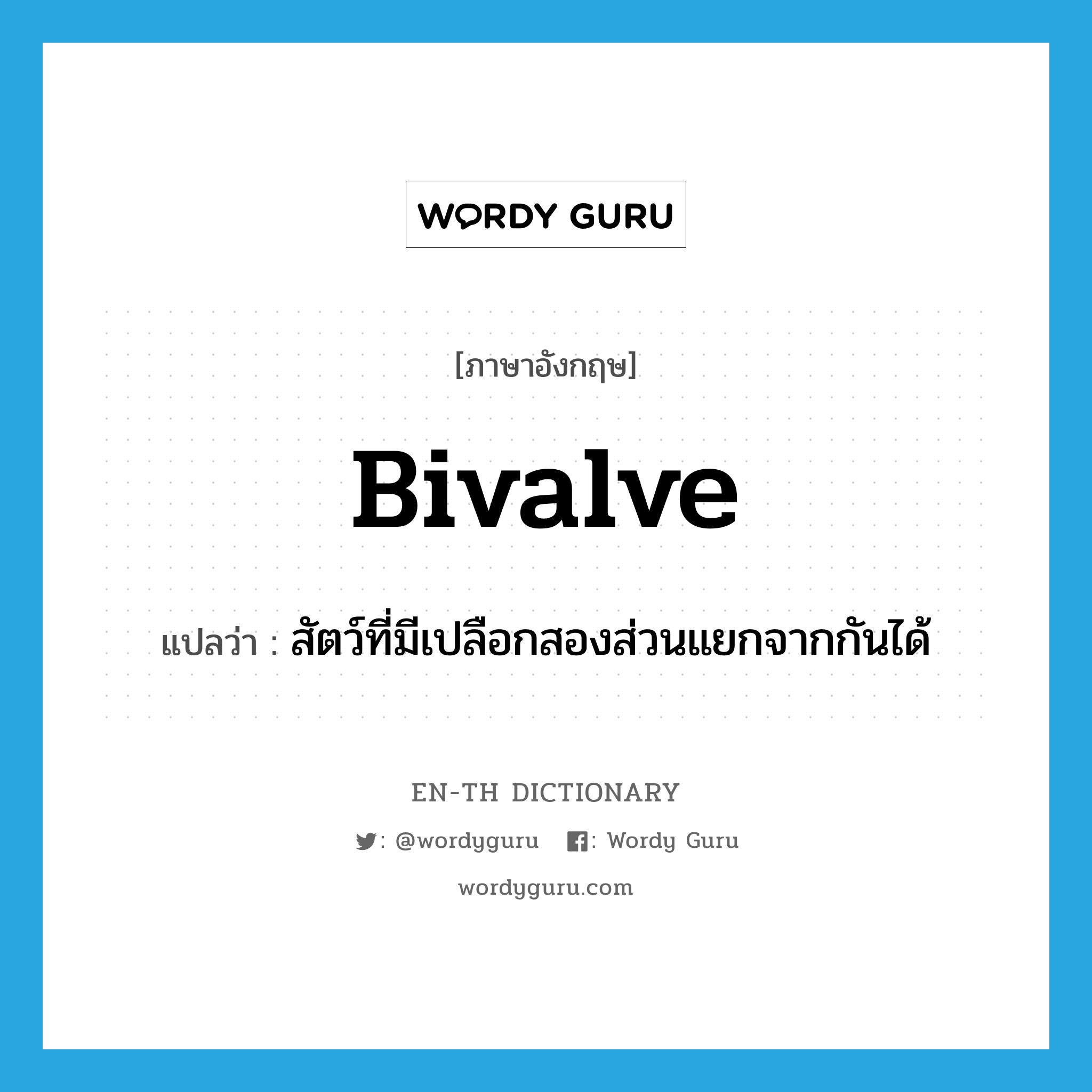 bivalve แปลว่า?, คำศัพท์ภาษาอังกฤษ bivalve แปลว่า สัตว์ที่มีเปลือกสองส่วนแยกจากกันได้ ประเภท N หมวด N